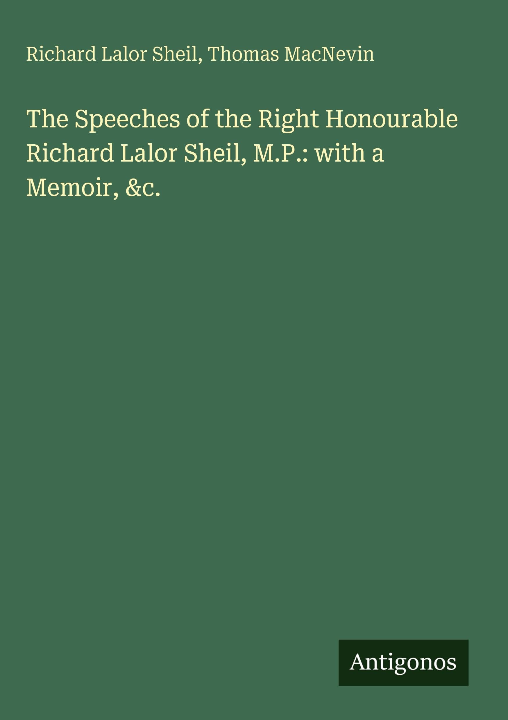 The Speeches of the Right Honourable Richard Lalor Sheil, M.P.: with a Memoir, &c. Classics