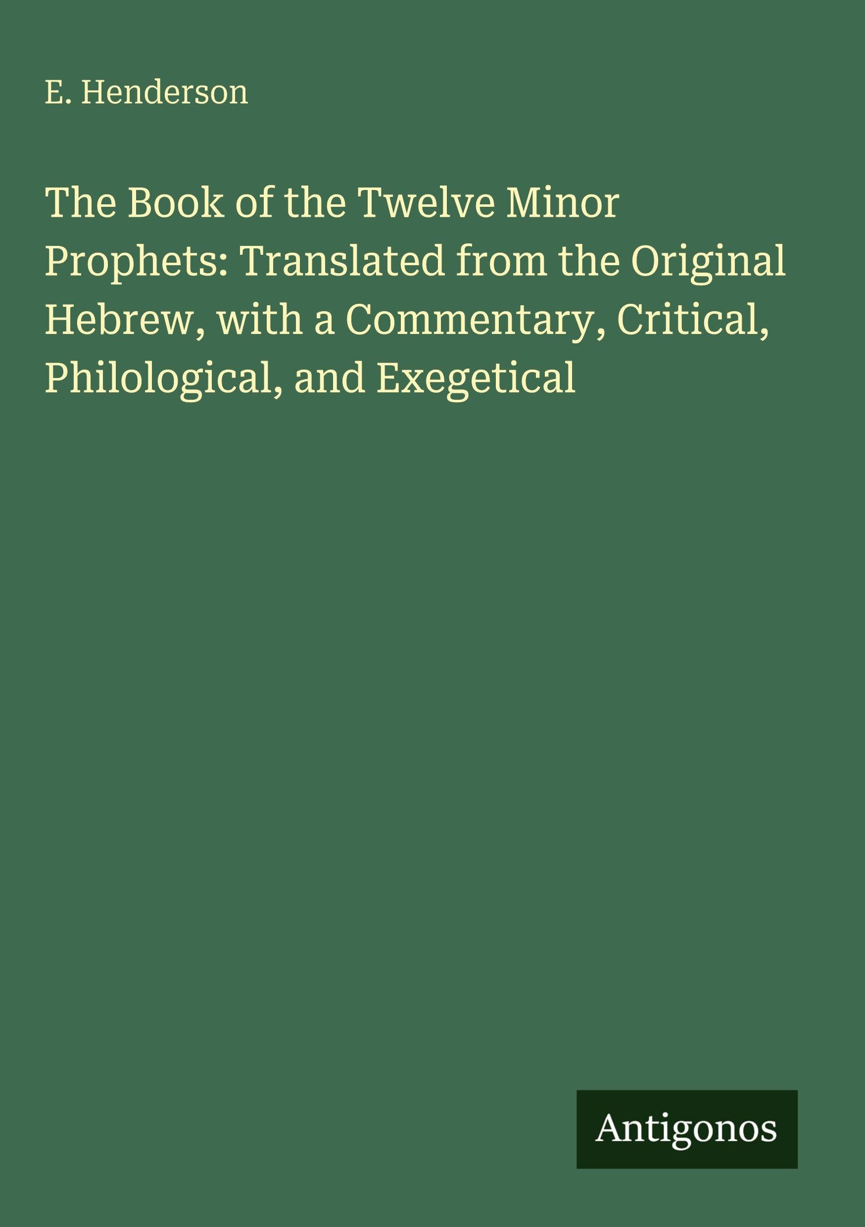 The Book of the Twelve Minor Prophets: Translated from the Original Hebrew, with a Commentary, Critical, Philological, and Exegetical Classics