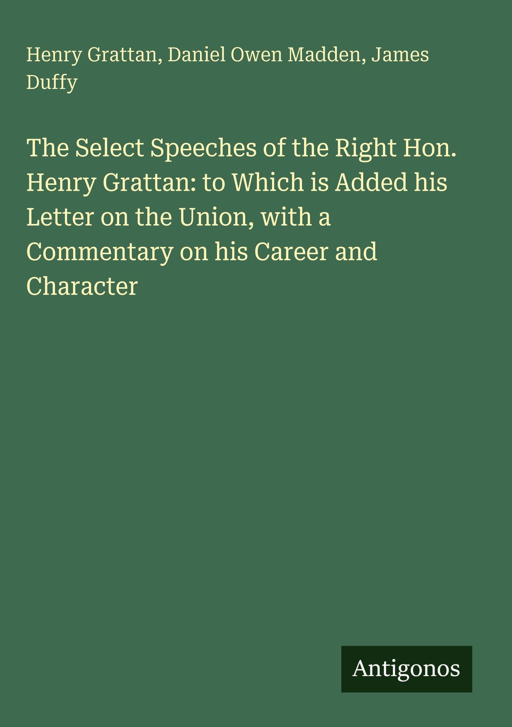 The Select Speeches of the Right Hon. Henry Grattan: to Which is Added his Letter on the Union, with a Commentary on his Career and Character Classics