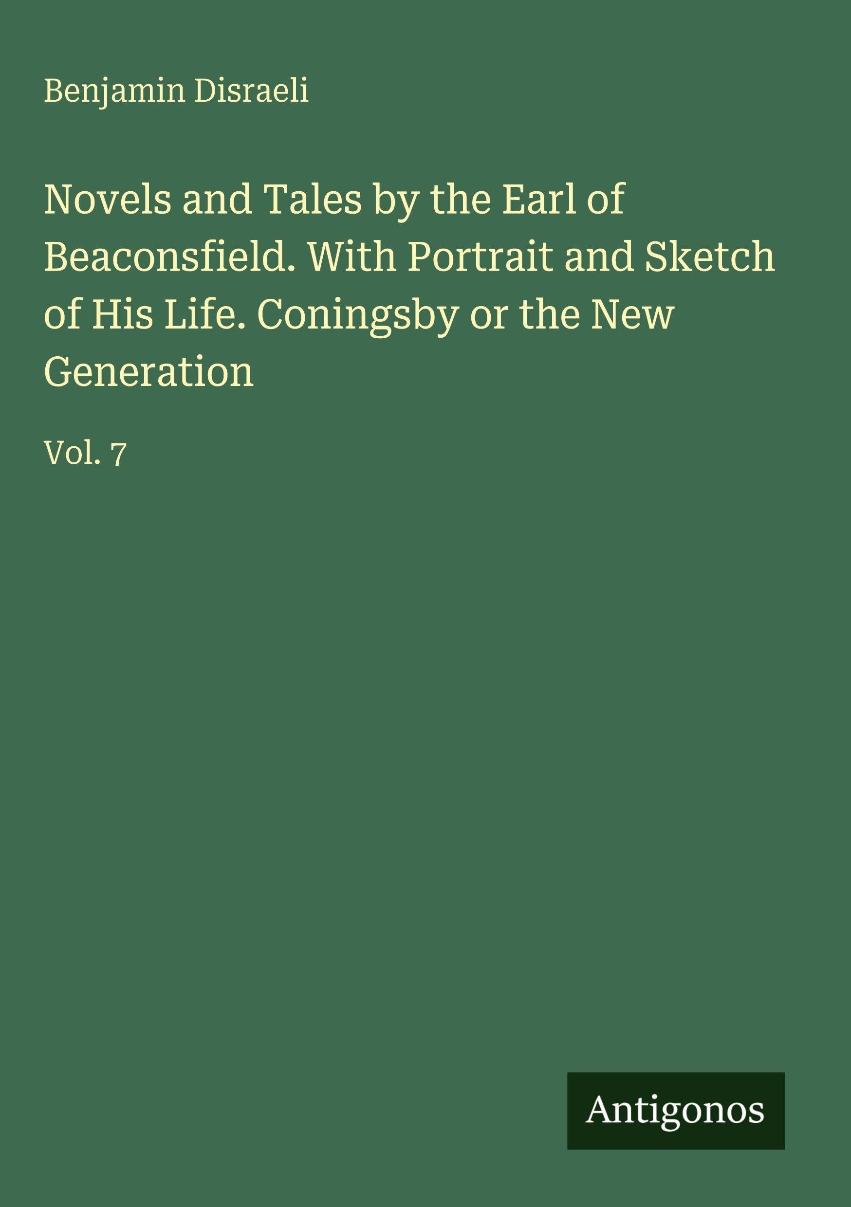 Novels and Tales by the Earl of Beaconsfield. With Portrait and Sketch of His Life. Coningsby or the New Generation Classics