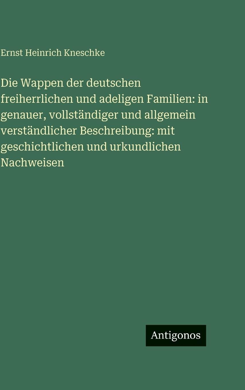 Die Wappen der deutschen freiherrlichen und adeligen Familien: in genauer, vollständiger und allgemein verständlicher Beschreibung: mit geschichtlichen und urkundlichen Nachweisen Contemporary literature Books