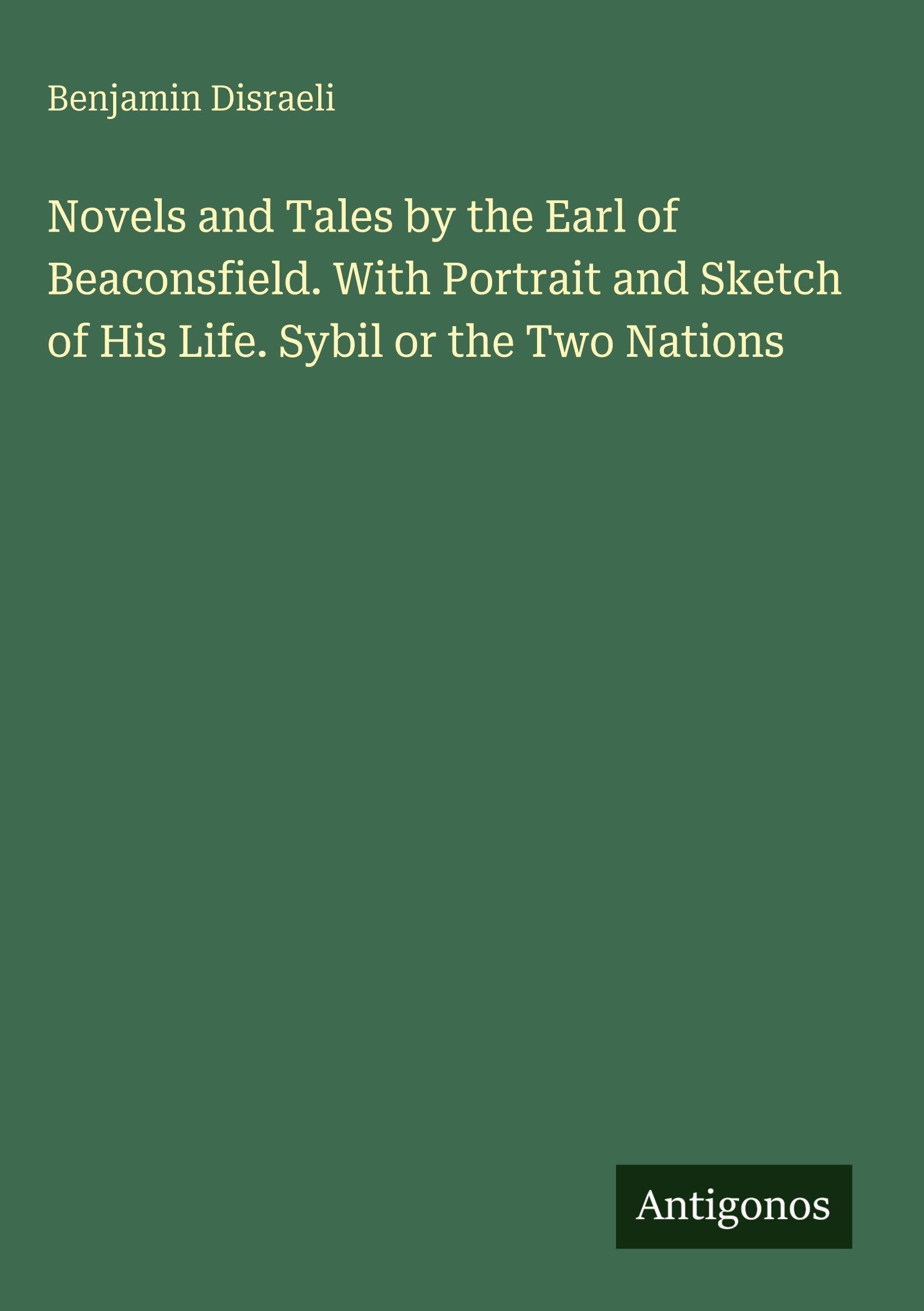 Novels and Tales by the Earl of Beaconsfield. With Portrait and Sketch of His Life. Sybil or the Two Nations Classics