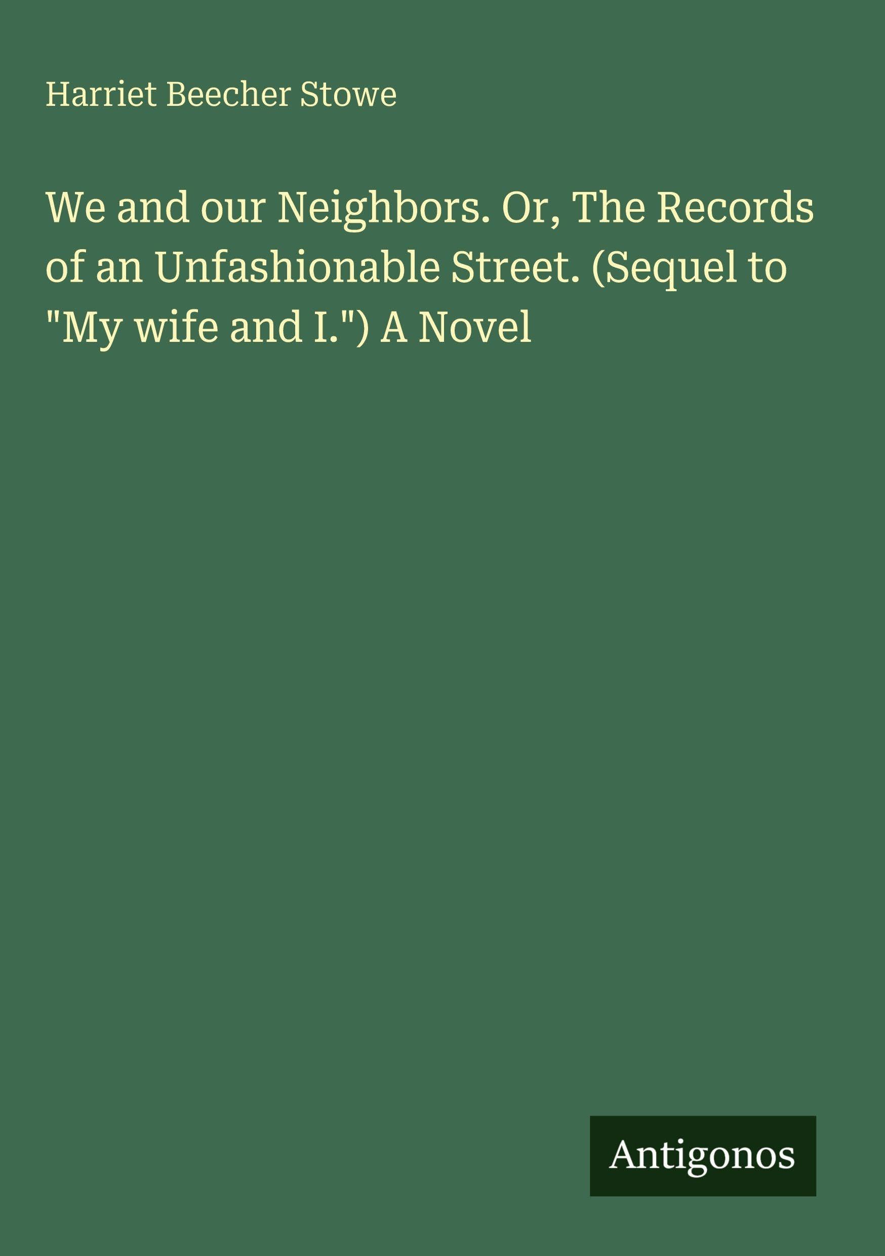 We and our Neighbors. Or, The Records of an Unfashionable Street. (Sequel to "My wife and I.") A Novel Classics