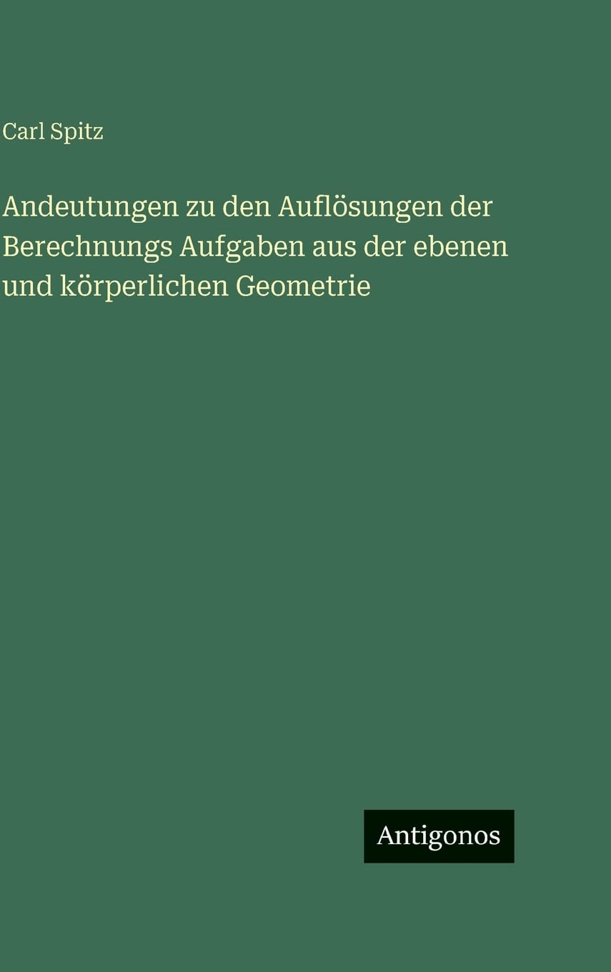 Andeutungen zu den Auflösungen der Berechnungs Aufgaben aus der ebenen und körperlichen Geometrie Classics