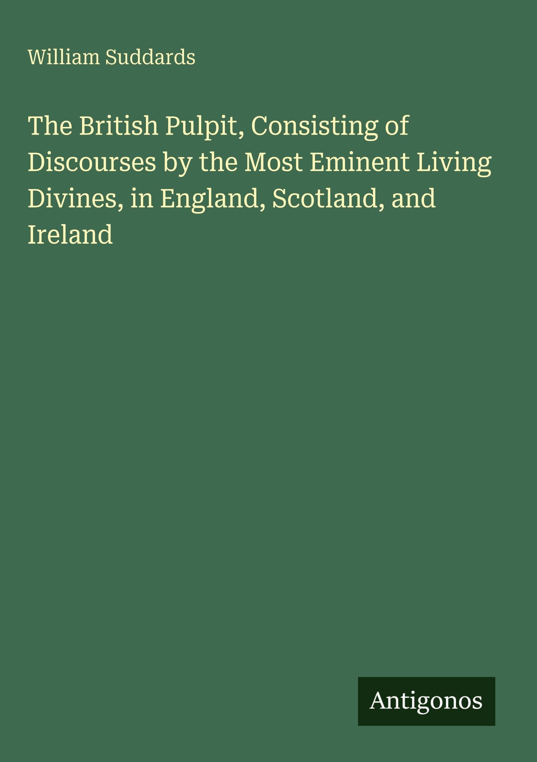 The British Pulpit, Consisting of Discourses by the Most Eminent Living Divines, in England, Scotland, and Ireland Classics