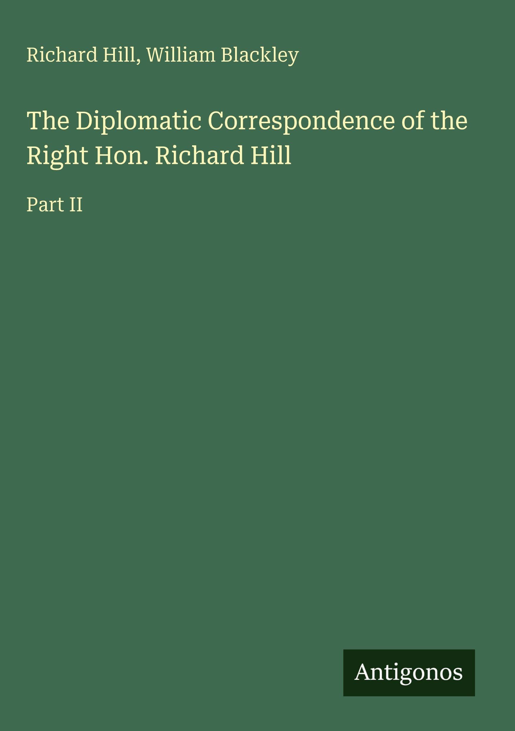 The Diplomatic Correspondence of the Right Hon. Richard Hill Classics