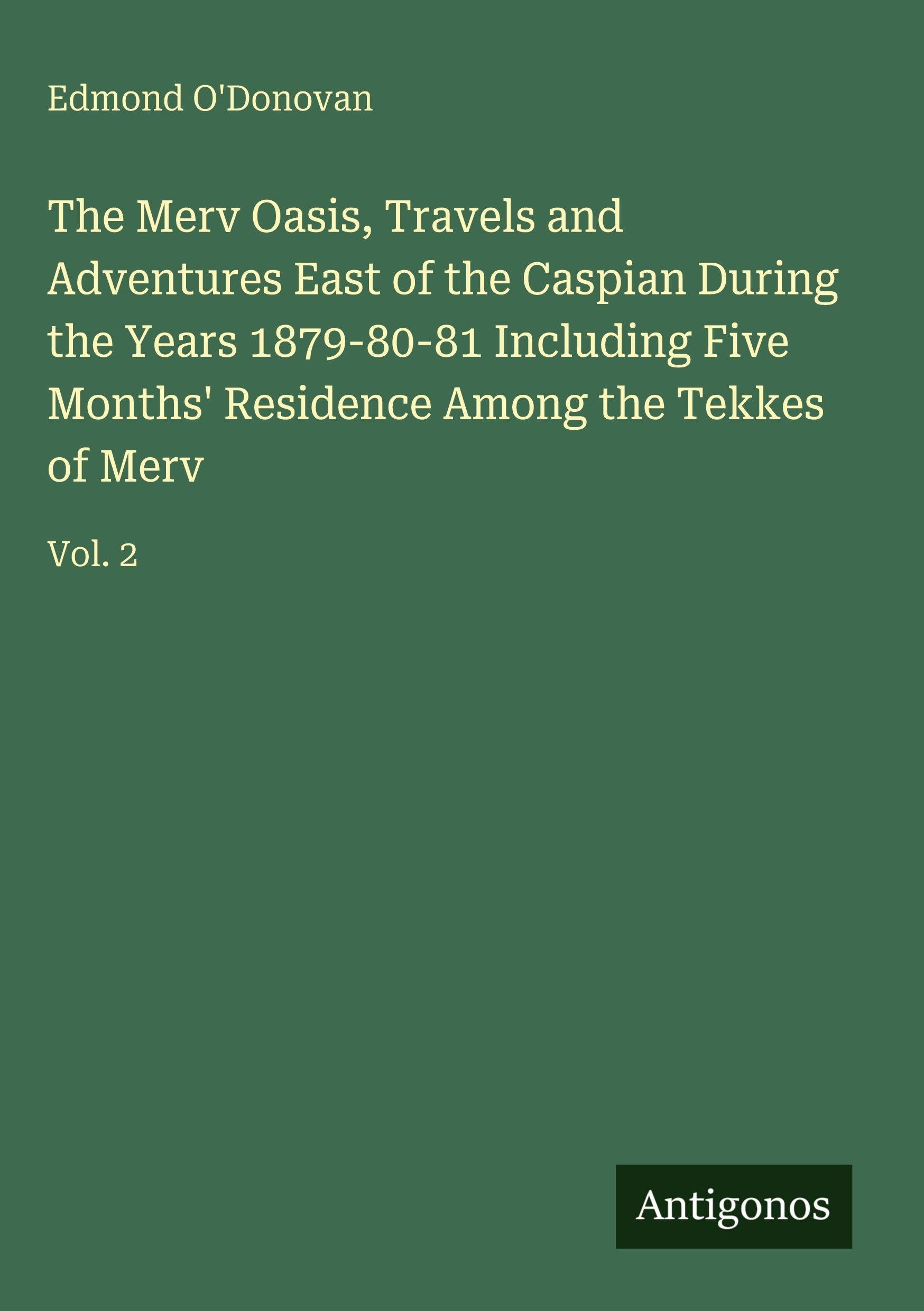 The Merv Oasis, Travels and Adventures East of the Caspian During the Years 1879-80-81 Including Five Months' Residence Among the Tekkes of Merv Classics
