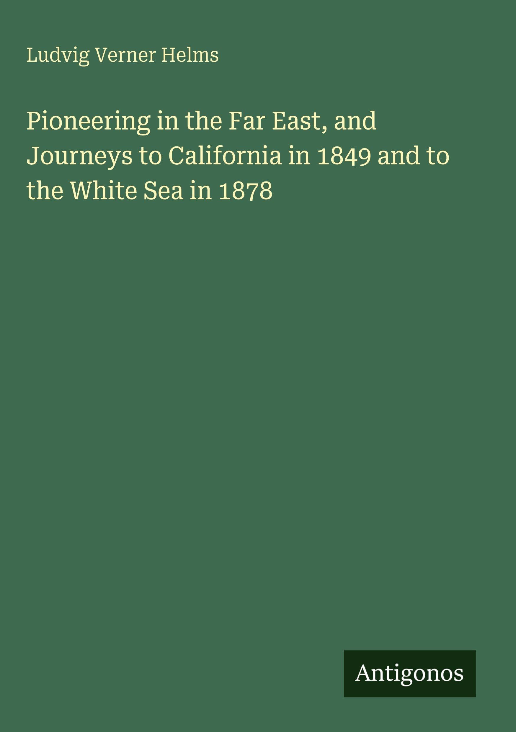 Pioneering in the Far East, and Journeys to California in 1849 and to the White Sea in 1878 Classics