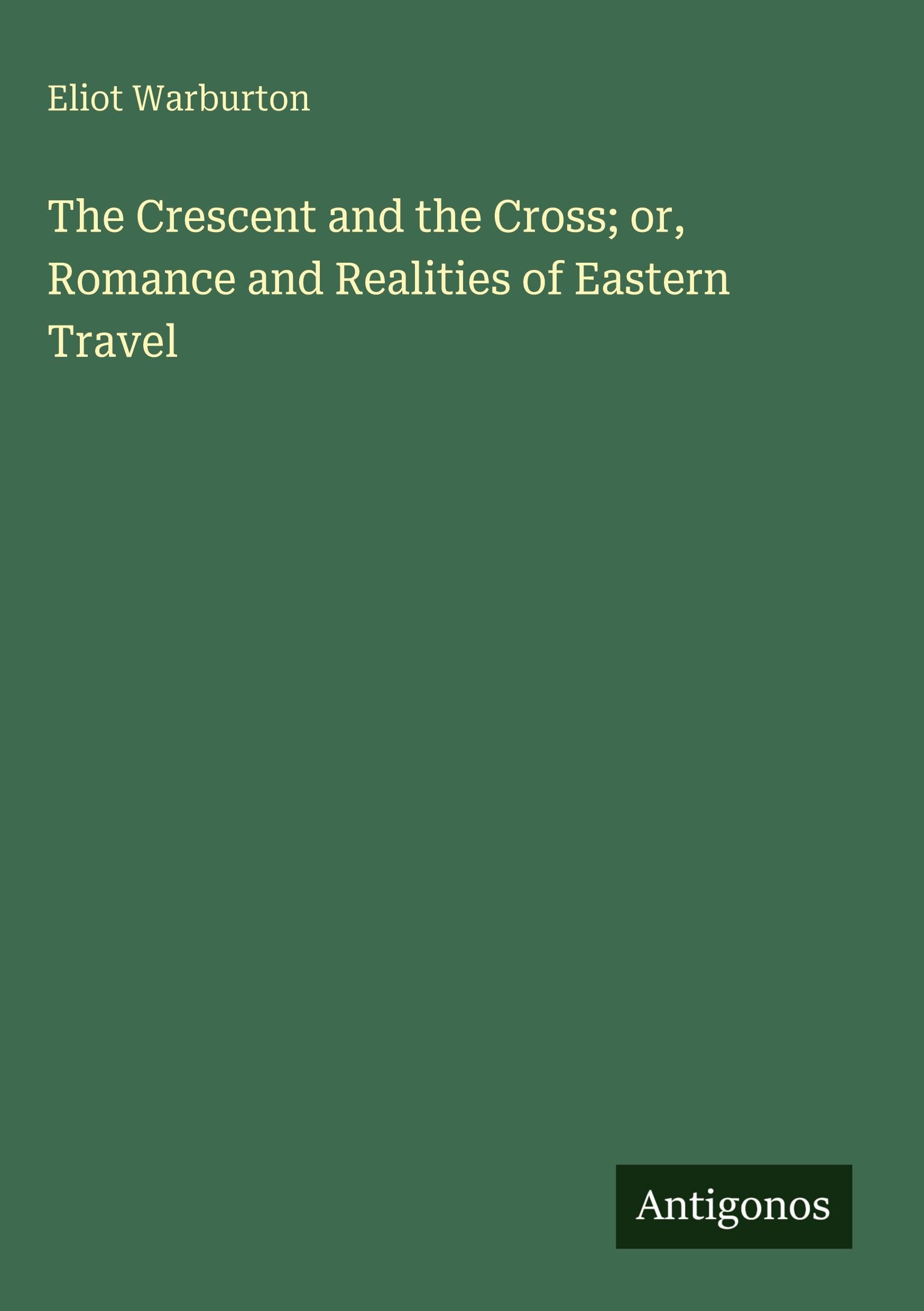 The Crescent and the Cross; or, Romance and Realities of Eastern Travel Classics