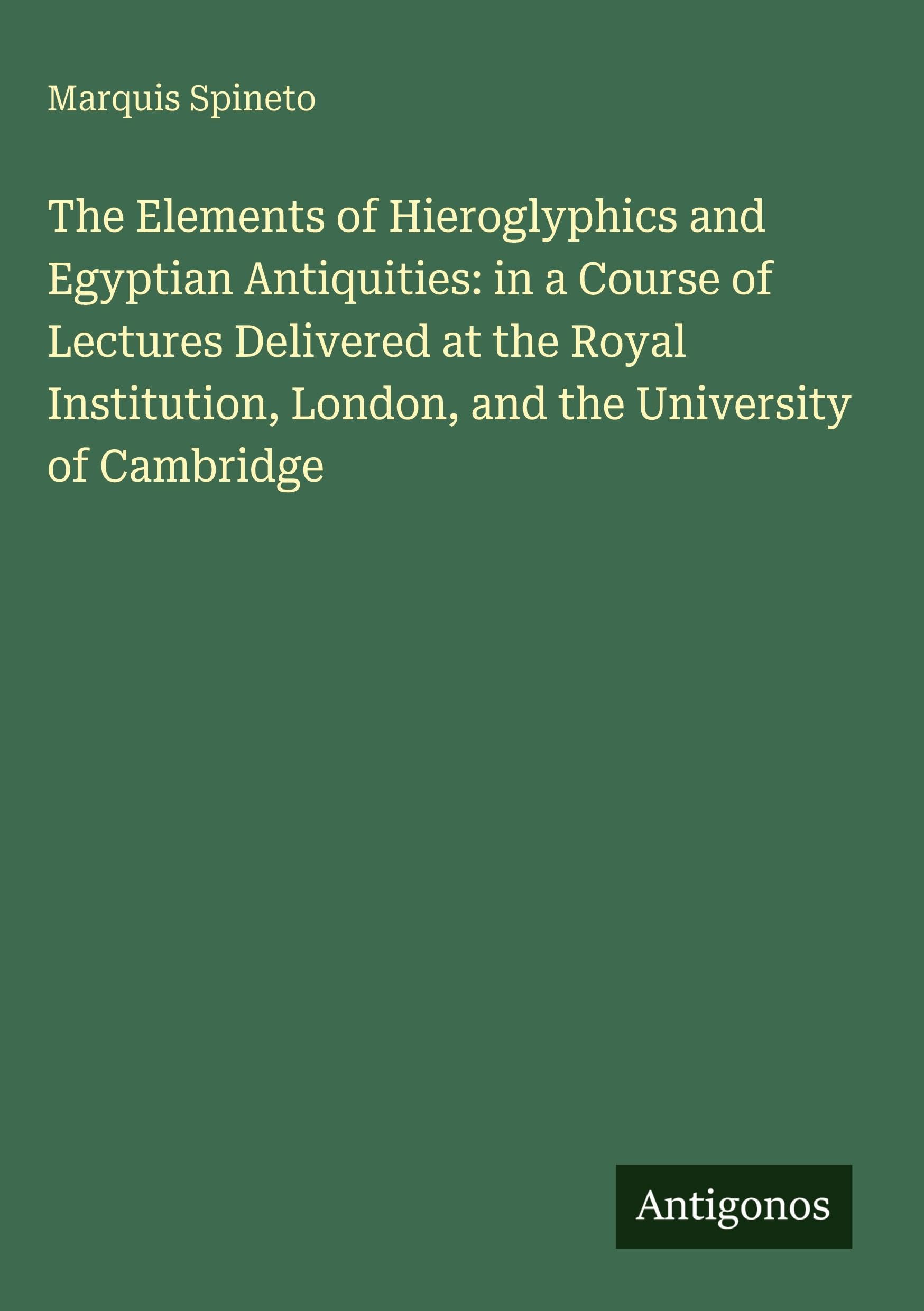The Elements of Hieroglyphics and Egyptian Antiquities: in a Course of Lectures Delivered at the Royal Institution, London, and the University of Cambridge Classics