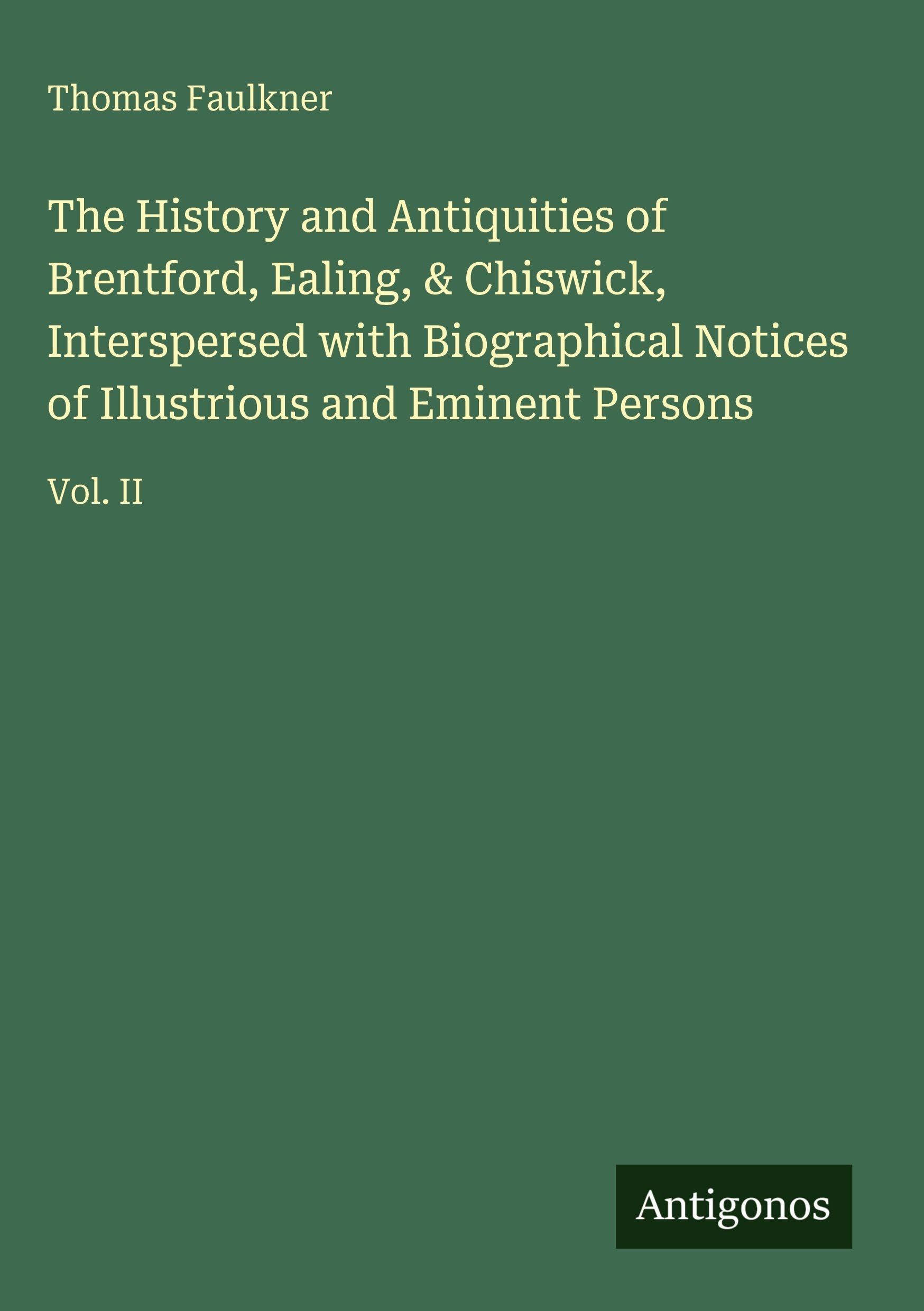 The History and Antiquities of Brentford, Ealing, & Chiswick, Interspersed with Biographical Notices of Illustrious and Eminent Persons Classics