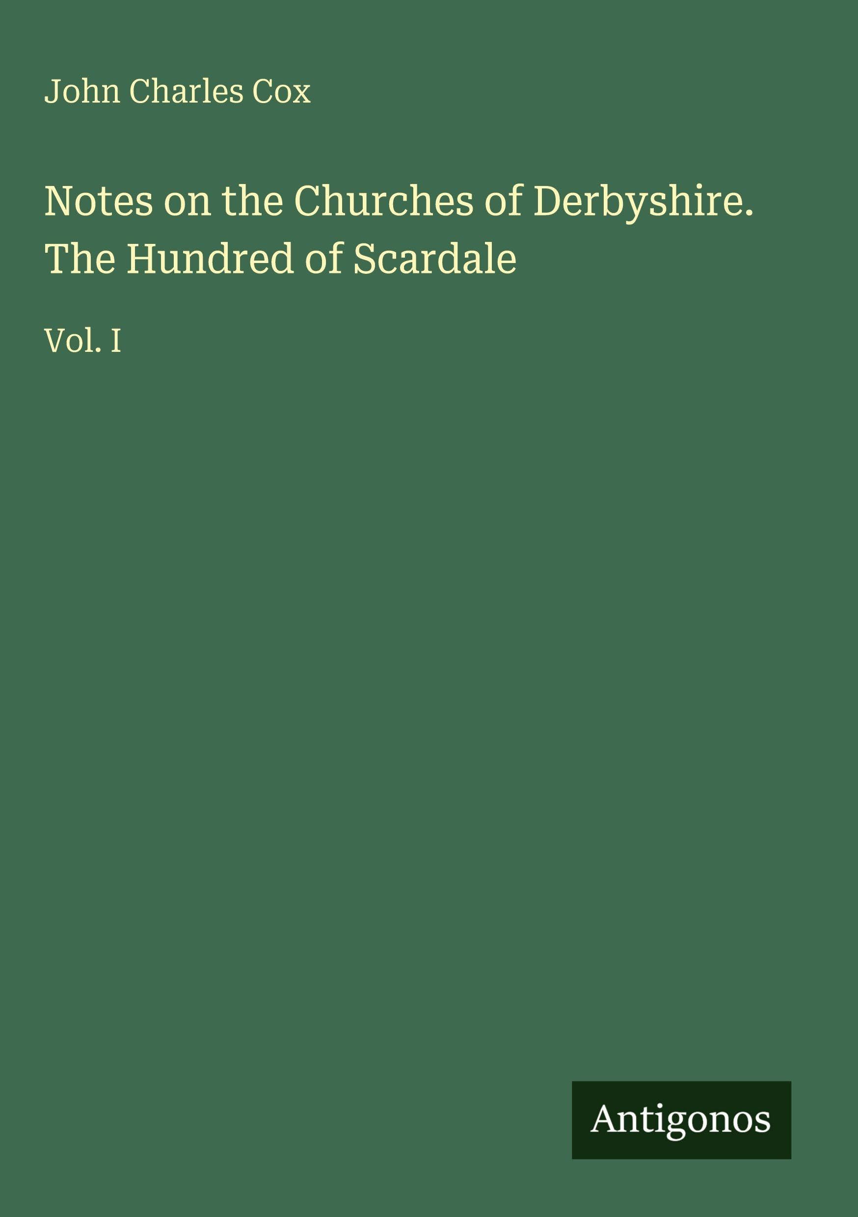 Notes on the Churches of Derbyshire. The Hundred of Scardale Classics