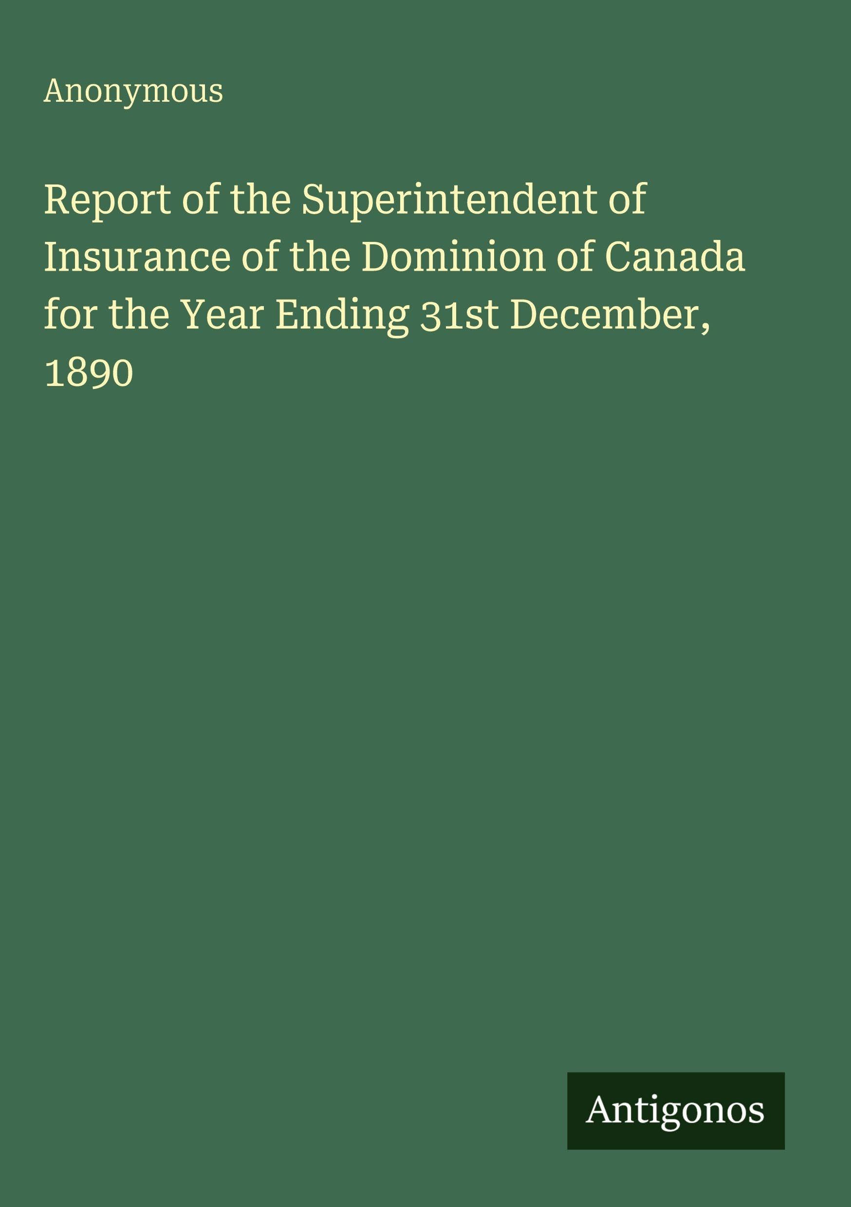 Report of the Superintendent of Insurance of the Dominion of Canada for the Year Ending 31st December, 1890 Classics