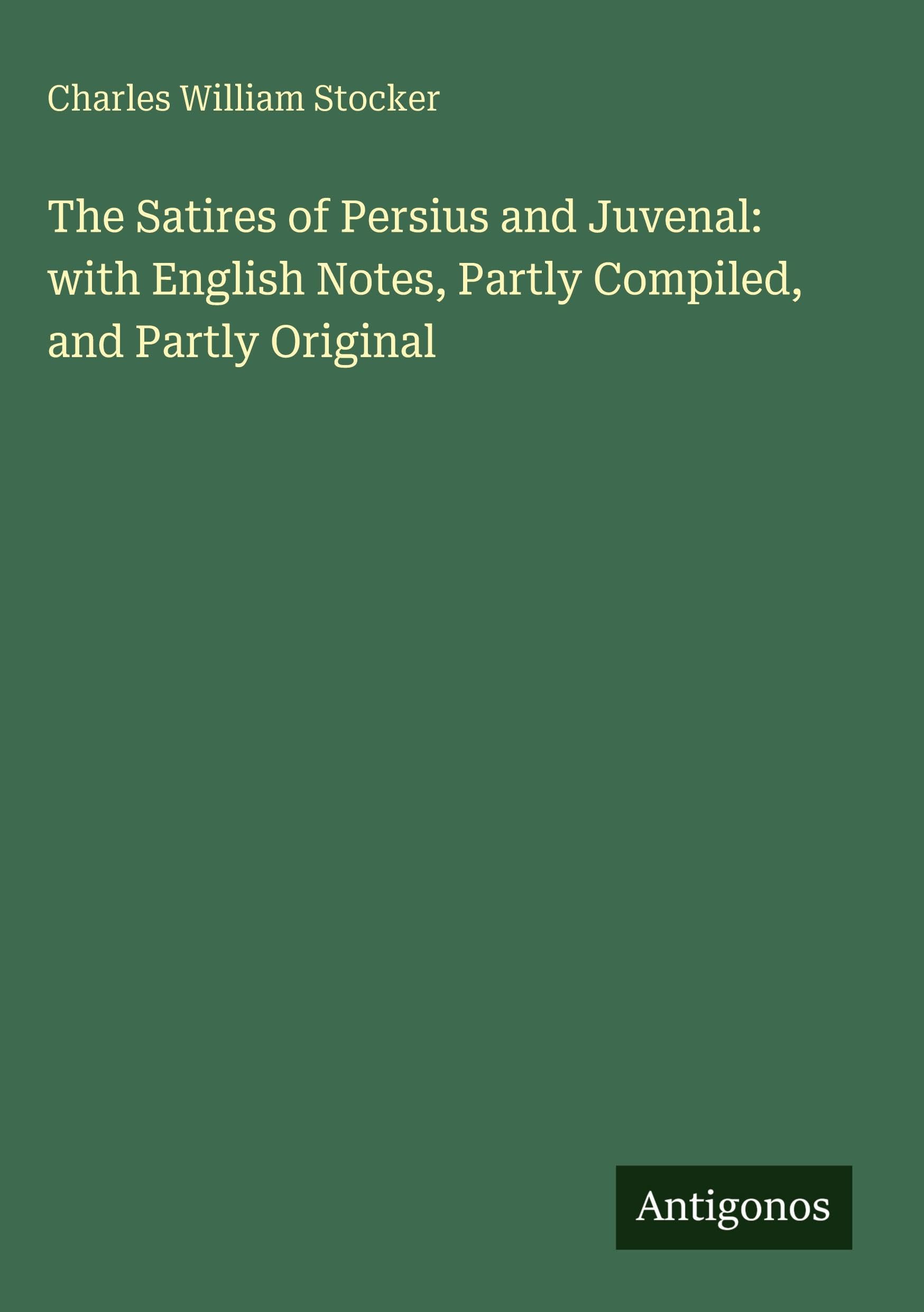 The Satires of Persius and Juvenal: with English Notes, Partly Compiled, and Partly Original Classics