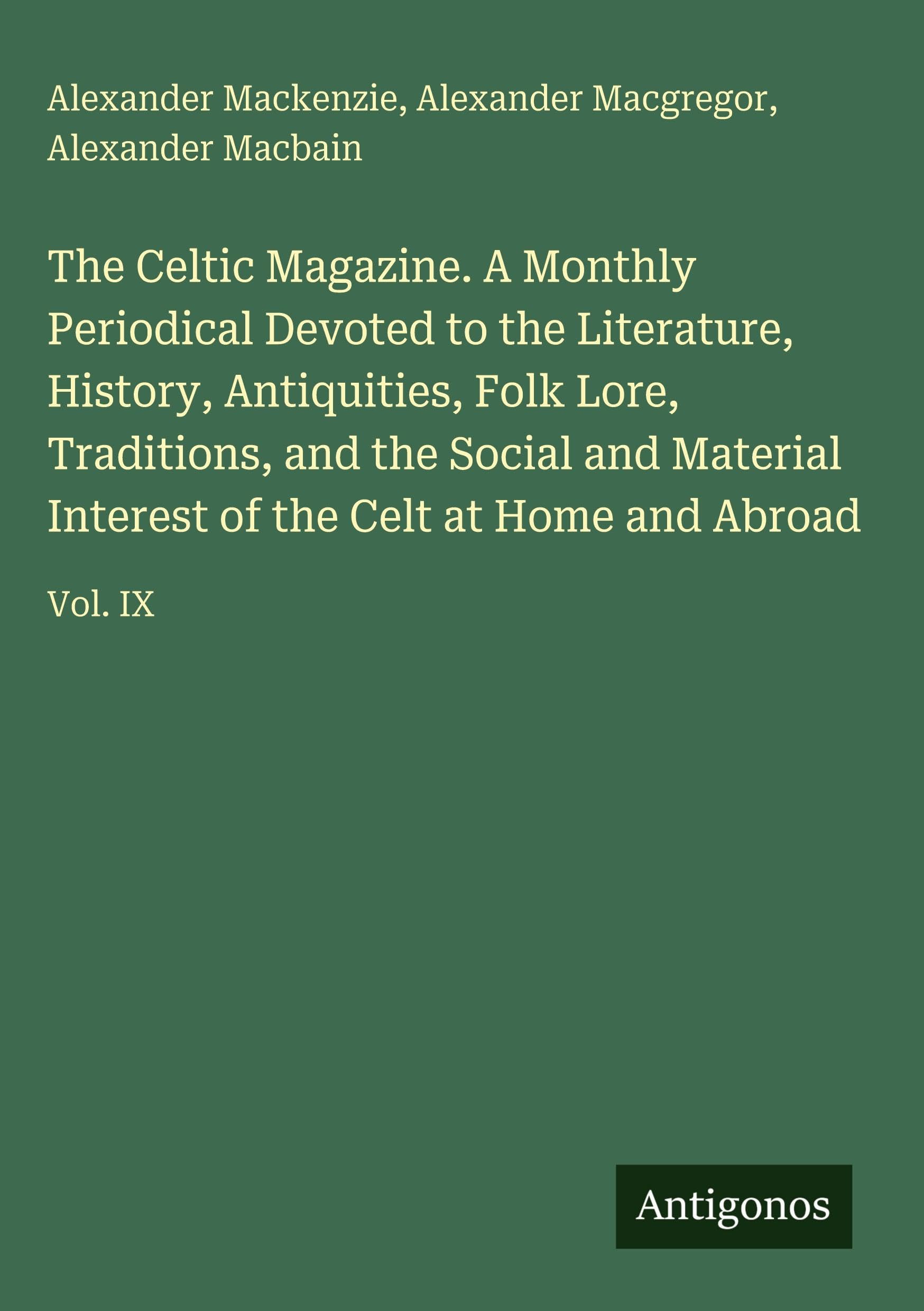 The Celtic Magazine. A Monthly Periodical Devoted to the Literature, History, Antiquities, Folk Lore, Traditions, and the Social and Material Interest of the Celt at Home and Abroad Classics