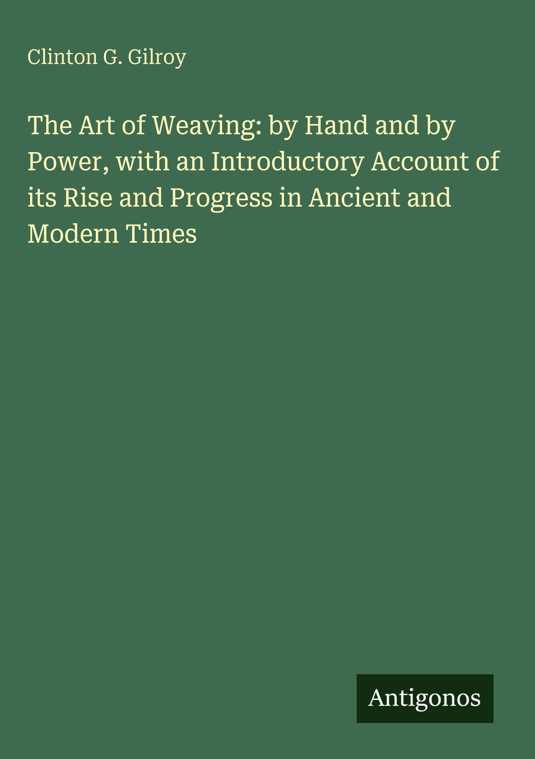 The Art of Weaving: by Hand and by Power, with an Introductory Account of its Rise and Progress in Ancient and Modern Times Classics