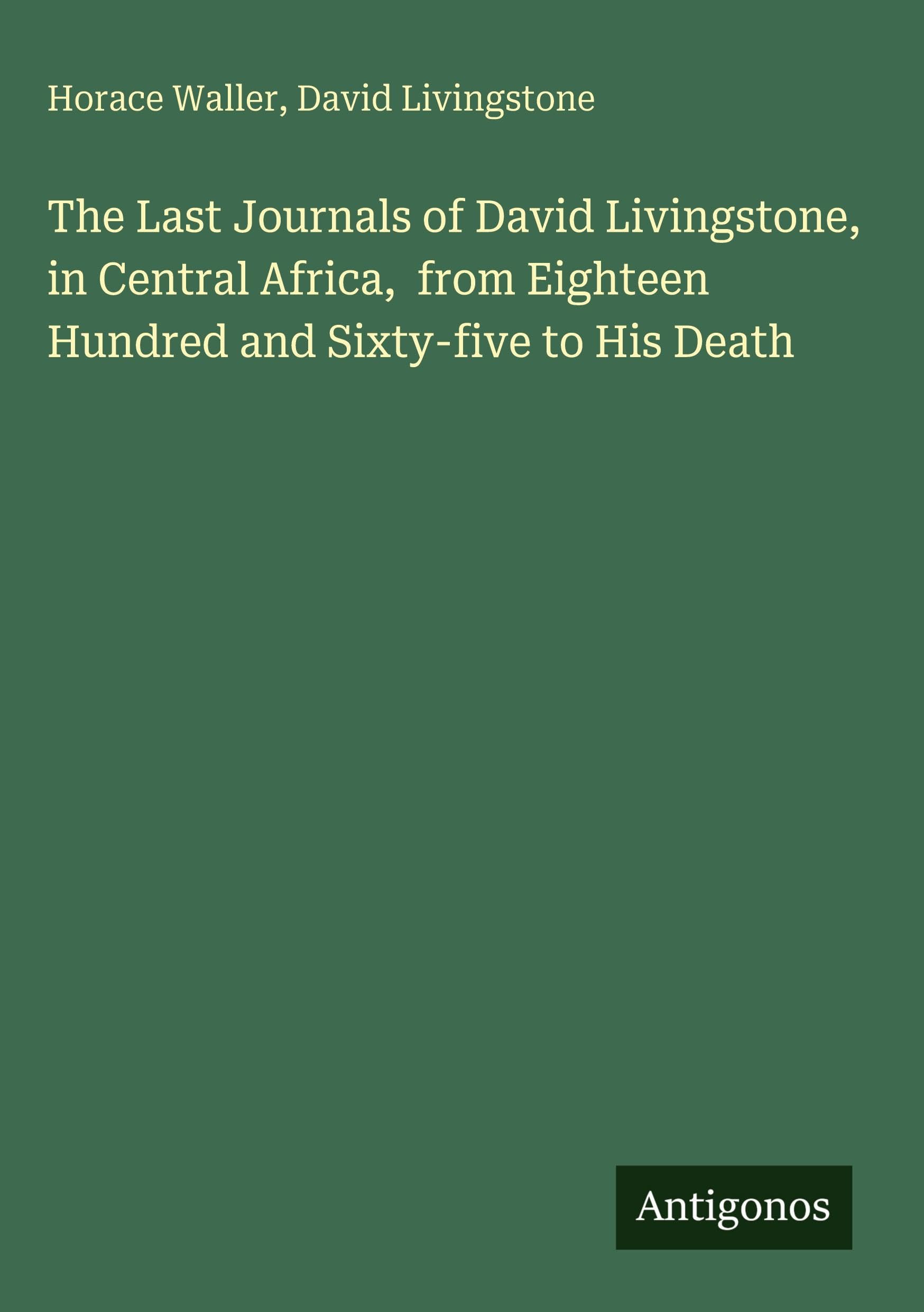 The Last Journals of David Livingstone, in Central Africa,  from Eighteen Hundred and Sixty-five to His Death Classics