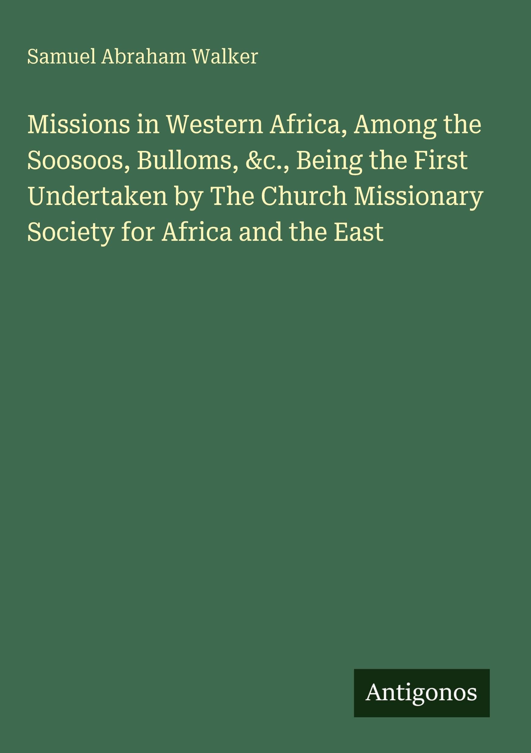Missions in Western Africa, Among the Soosoos, Bulloms, &c., Being the First Undertaken by The Church Missionary Society for Africa and the East Classics