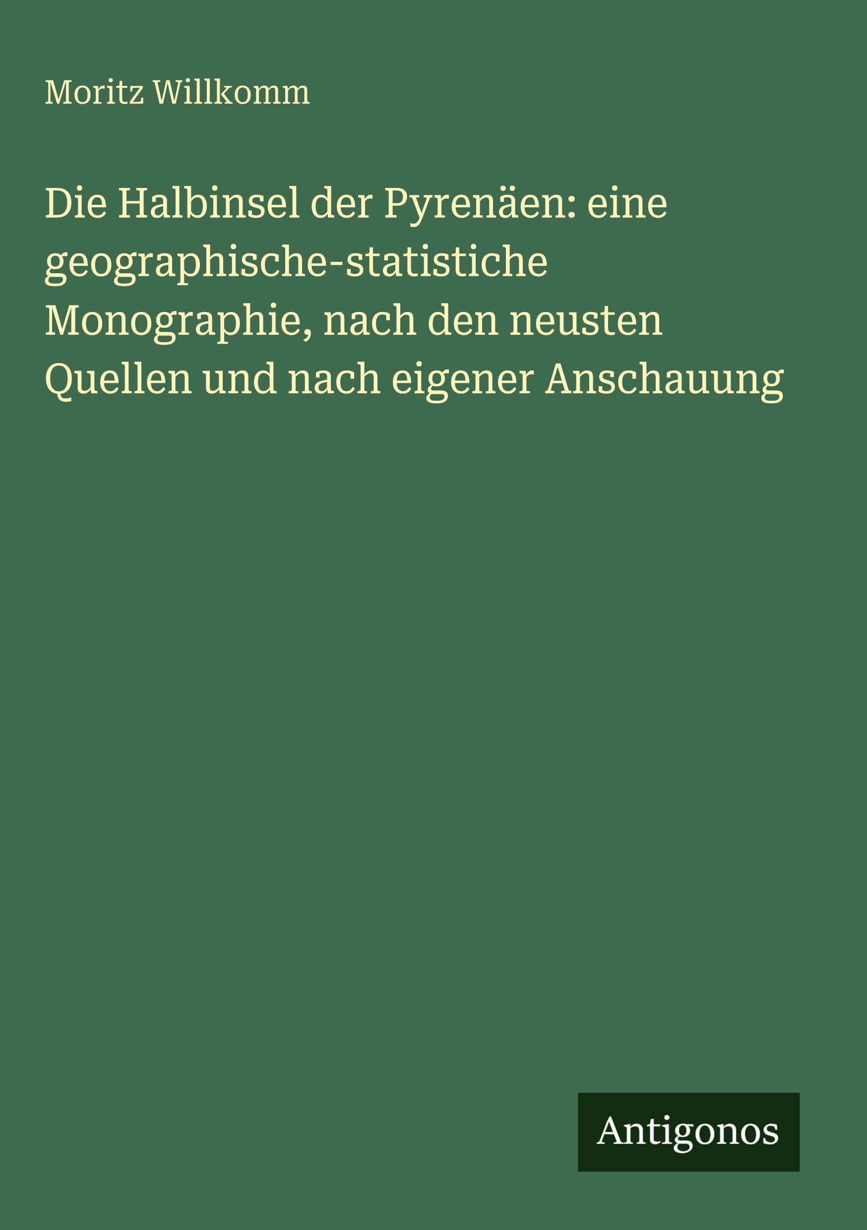Die Halbinsel der Pyrenäen: eine geographische-statistiche Monographie, nach den neusten Quellen und nach eigener Anschauung Classics