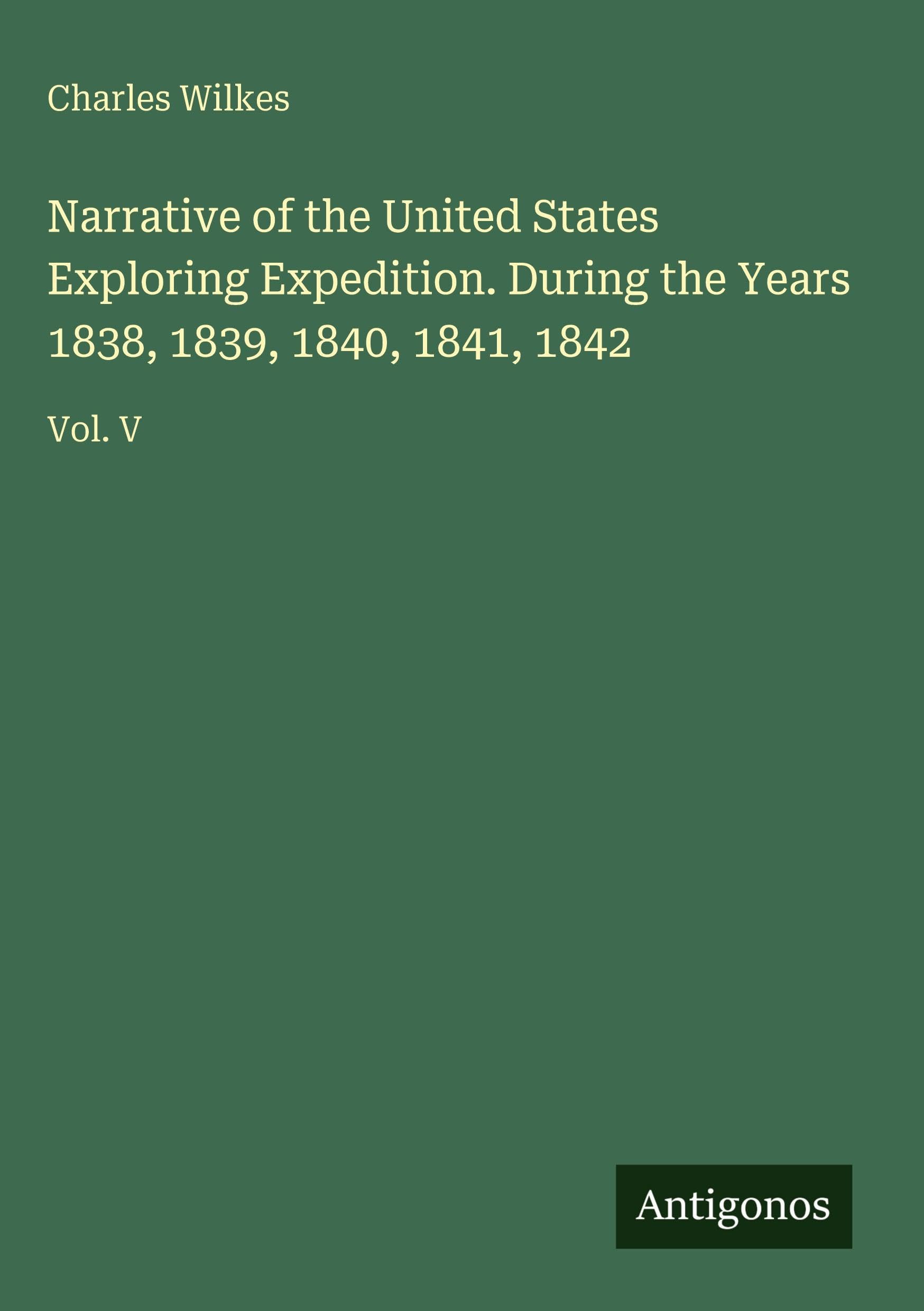 Narrative of the United States Exploring Expedition. During the Years 1838, 1839, 1840, 1841, 1842 Classics