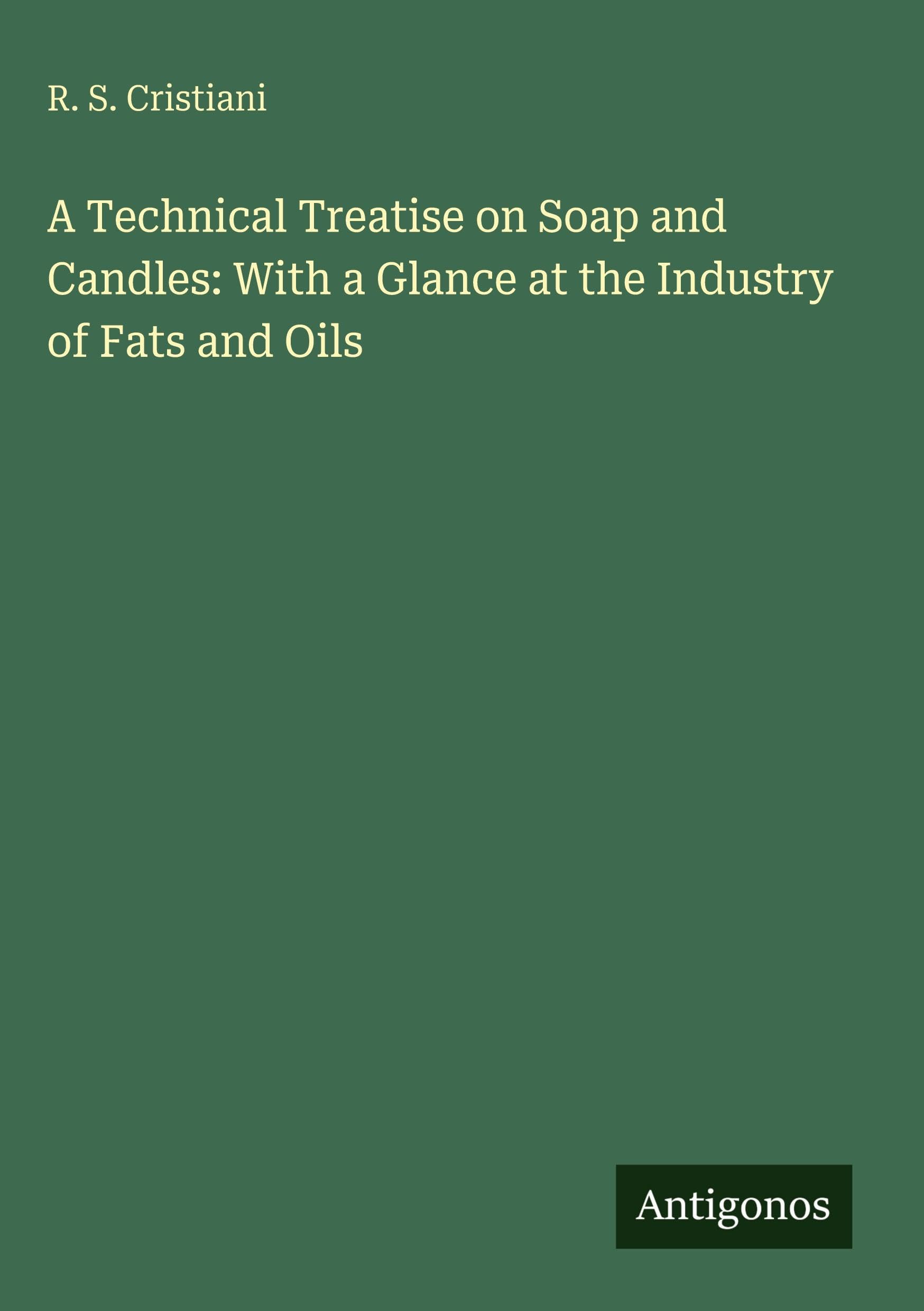 A Technical Treatise on Soap and Candles: With a Glance at the Industry of Fats and Oils Classics