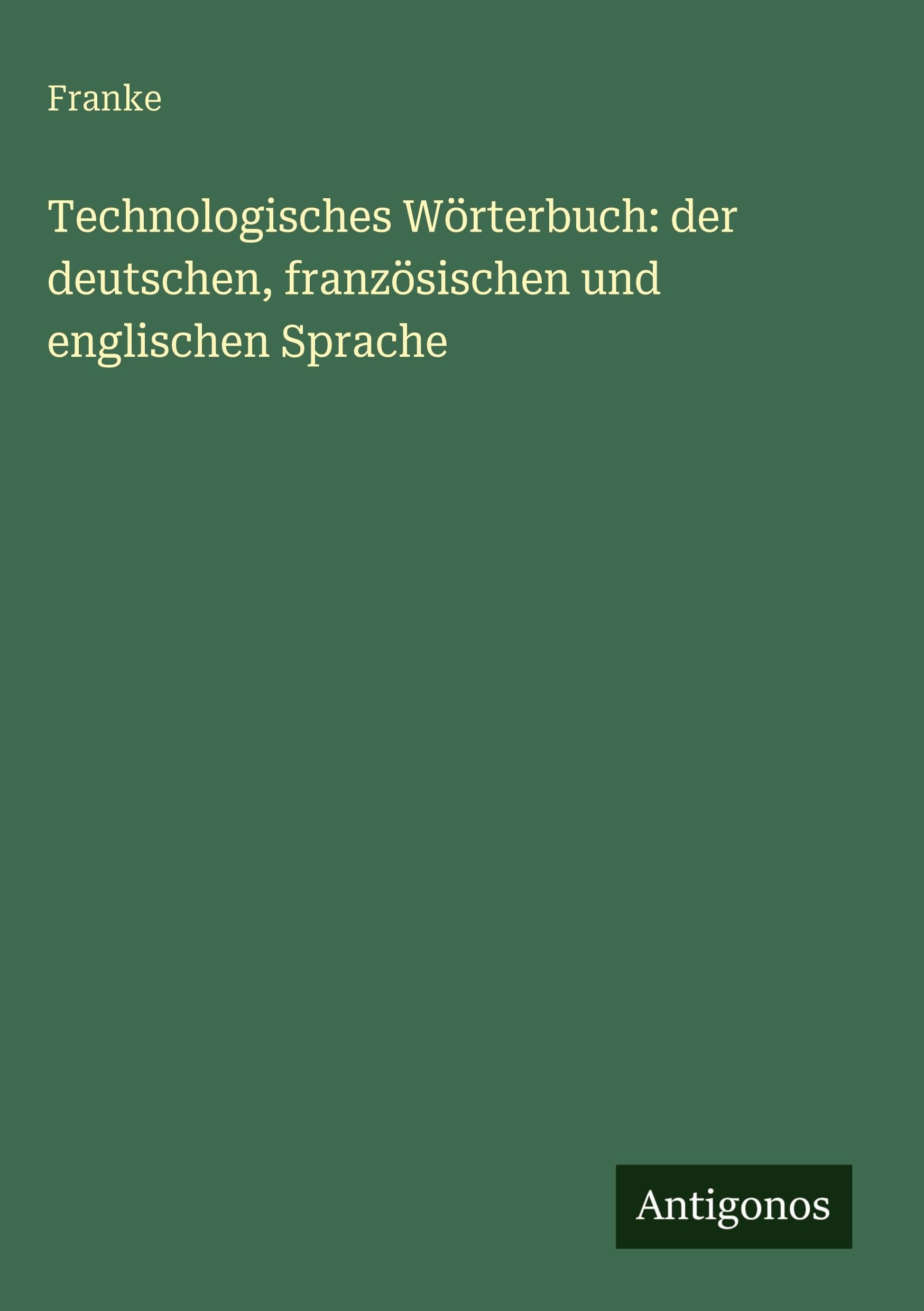 Technologisches Wörterbuch: der deutschen, französischen und englischen Sprache Classics