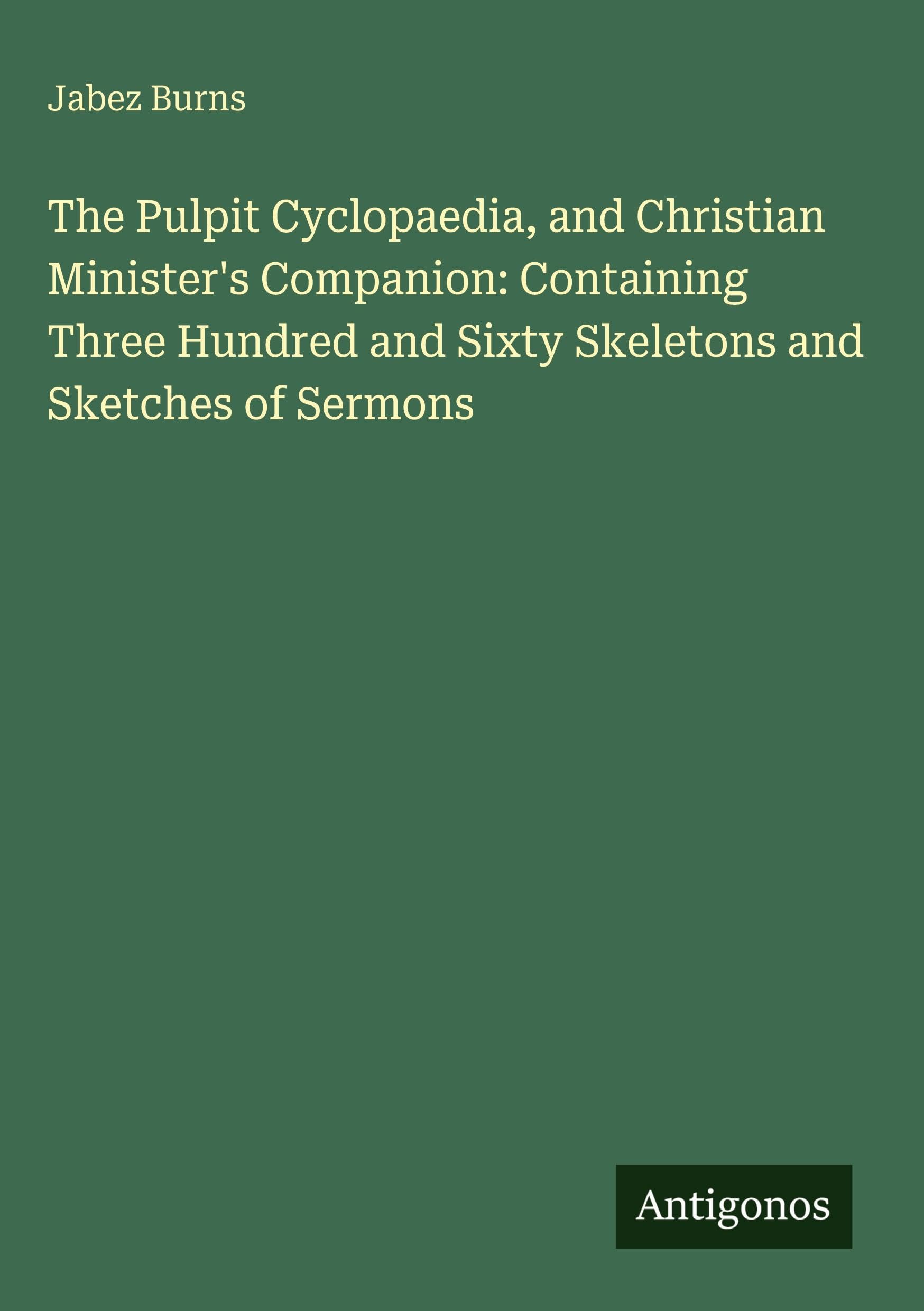 The Pulpit Cyclopaedia, and Christian Minister's Companion: Containing Three Hundred and Sixty Skeletons and Sketches of Sermons Classics