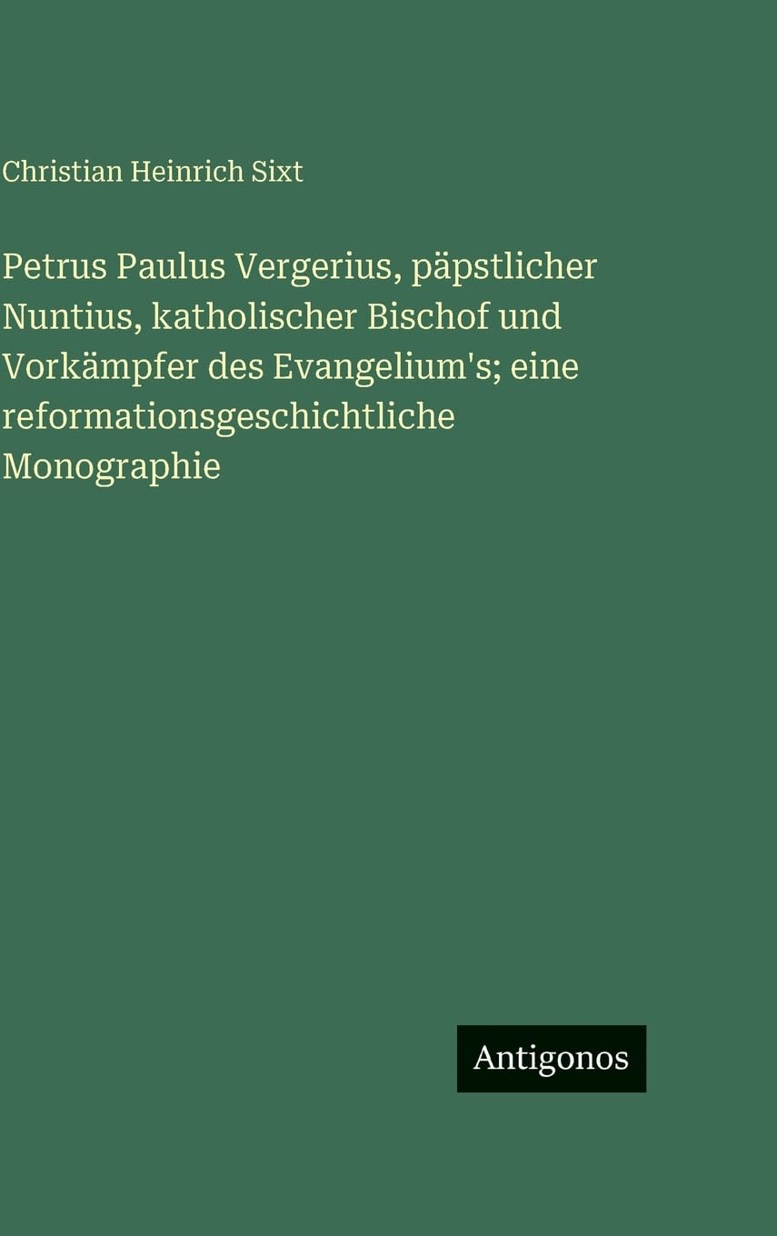 Petrus Paulus Vergerius, päpstlicher Nuntius, katholischer Bischof und Vorkämpfer des Evangelium's; eine reformationsgeschichtliche Monographie Contemporary literature Books