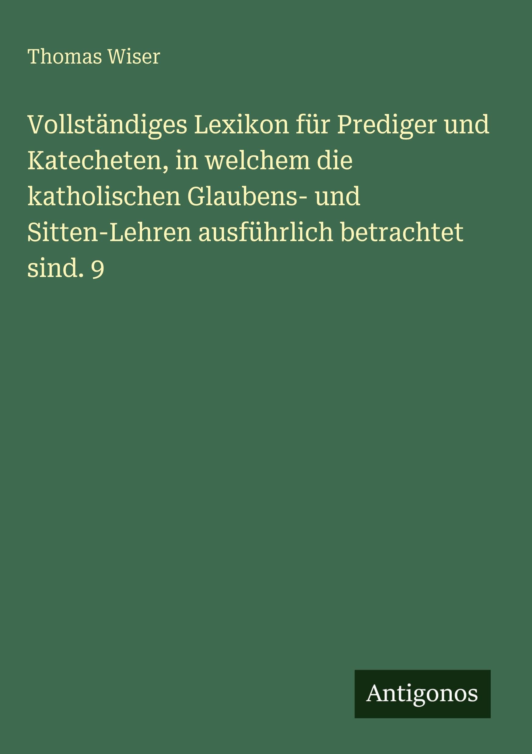 Vollständiges Lexikon für Prediger und Katecheten, in welchem die katholischen Glaubens- und Sitten-Lehren ausführlich betrachtet sind. 9 Classics