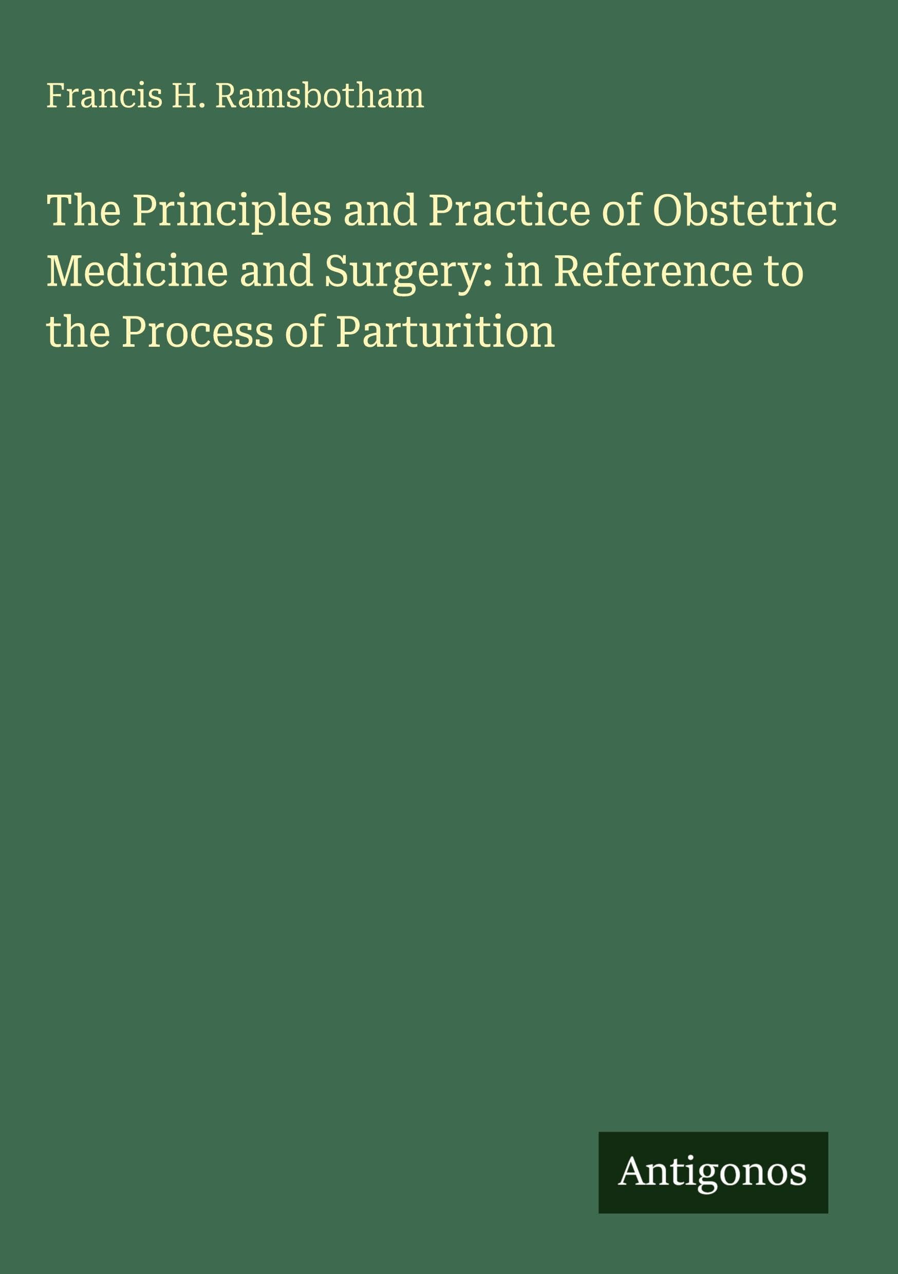 The Principles and Practice of Obstetric Medicine and Surgery: in Reference to the Process of Parturition Classics