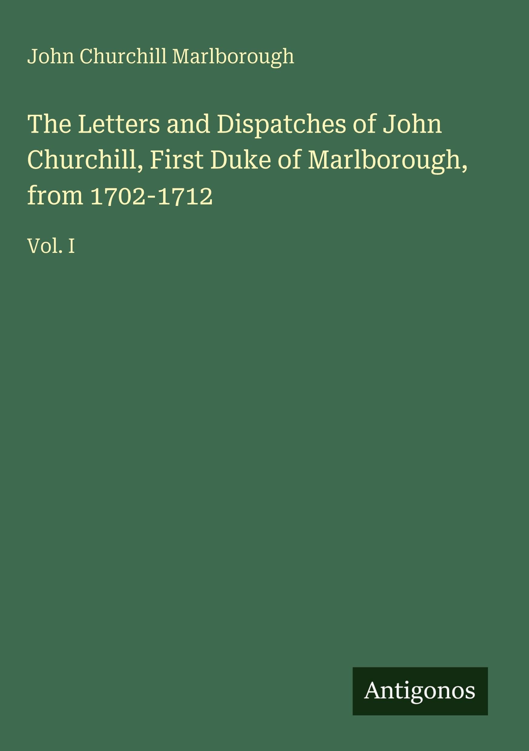 The Letters and Dispatches of John Churchill, First Duke of Marlborough, from 1702-1712 Classics