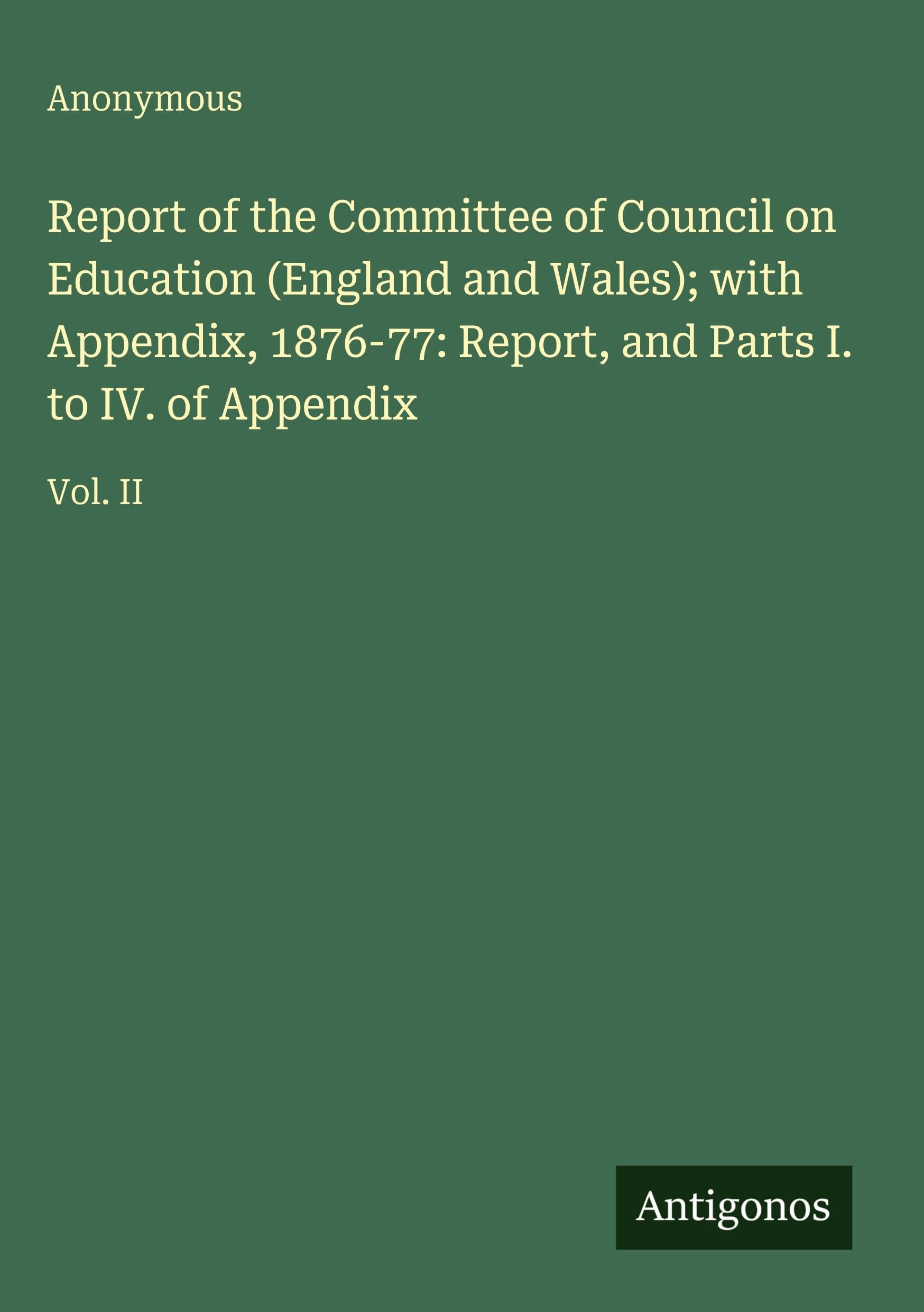 Report of the Committee of Council on Education (England and Wales); with Appendix, 1876-77: Report, and Parts I. to IV. of Appendix Classics