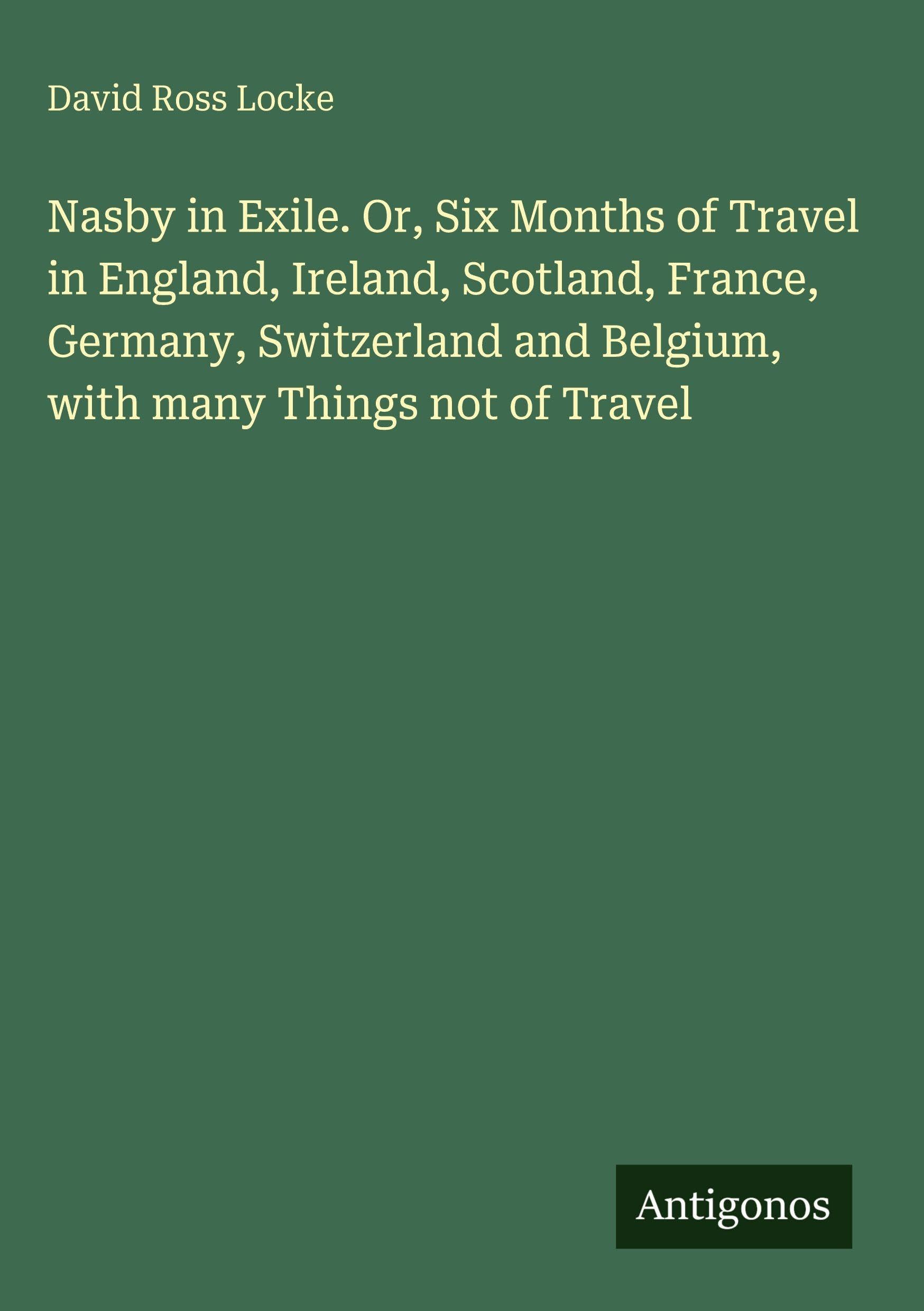 Nasby in Exile. Or, Six Months of Travel in England, Ireland, Scotland, France, Germany, Switzerland and Belgium, with many Things not of Travel Classics