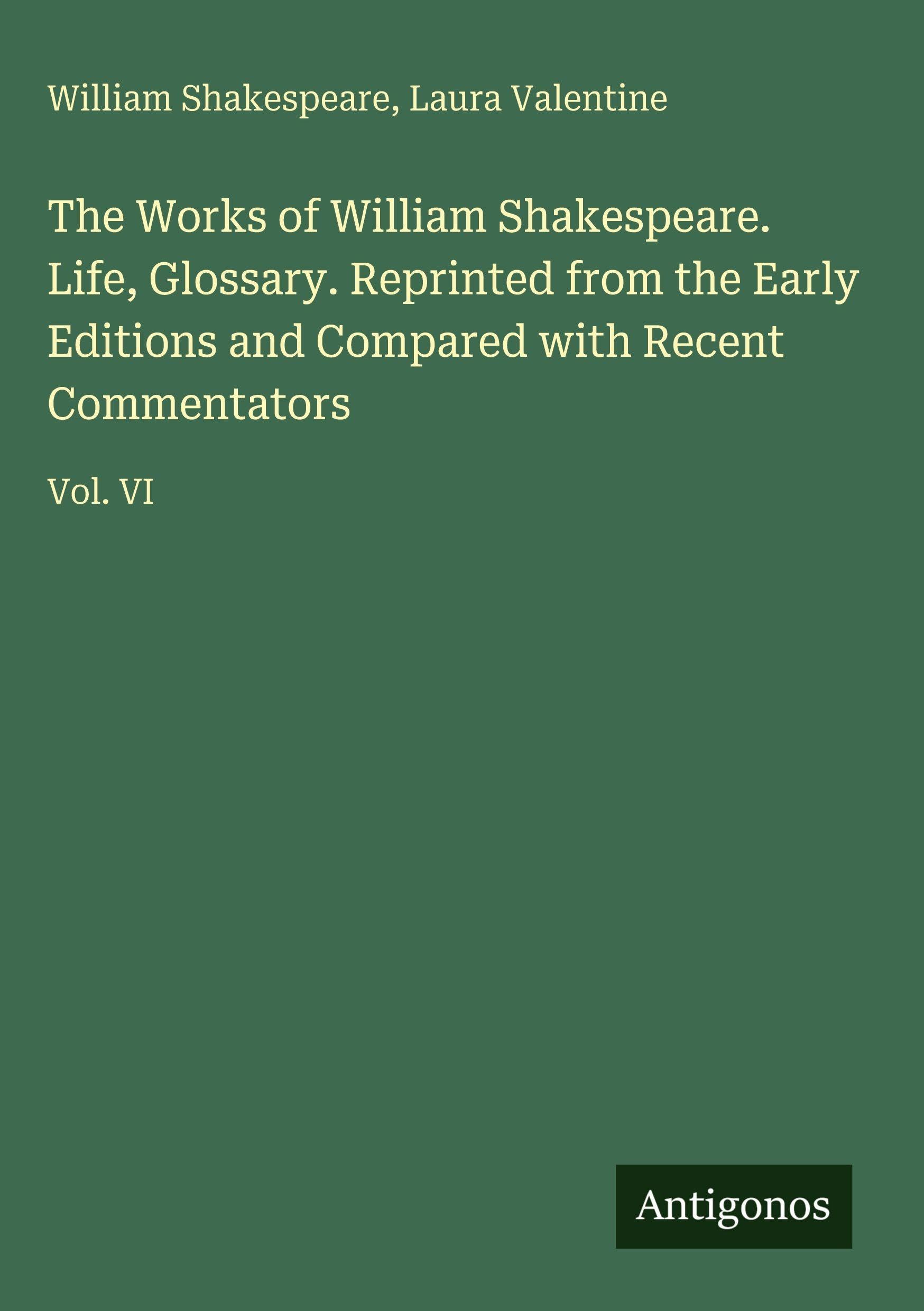 The Works of William Shakespeare. Life, Glossary. Reprinted from the Early Editions and Compared with Recent Commentators Classics