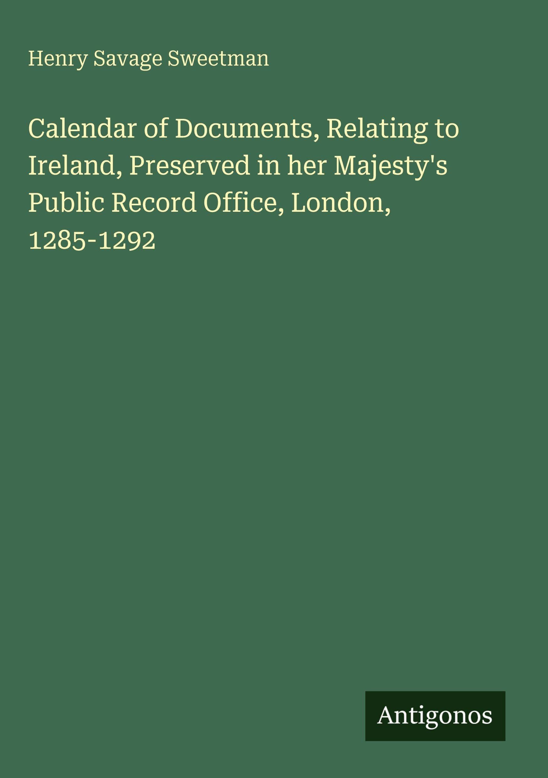 Calendar of Documents, Relating to Ireland, Preserved in her Majesty's Public Record Office, London, 1285-1292 Classics