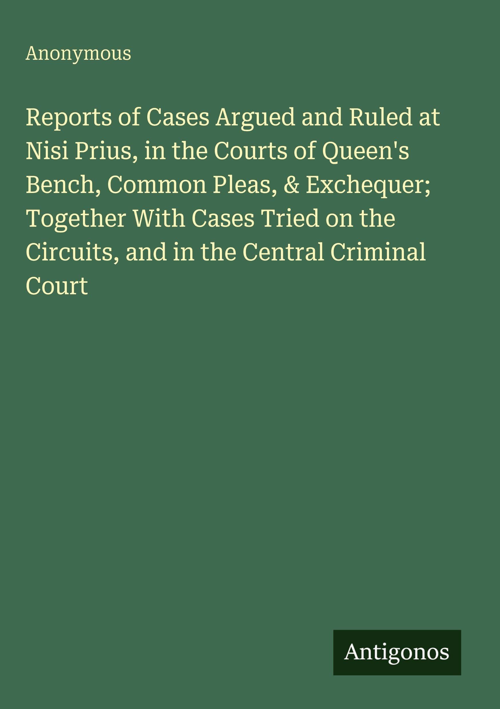 Reports of Cases Argued and Ruled at Nisi Prius, in the Courts of Queen's Bench, Common Pleas, & Exchequer; Together With Cases Tried on the Circuits, and in the Central Criminal Court Classics