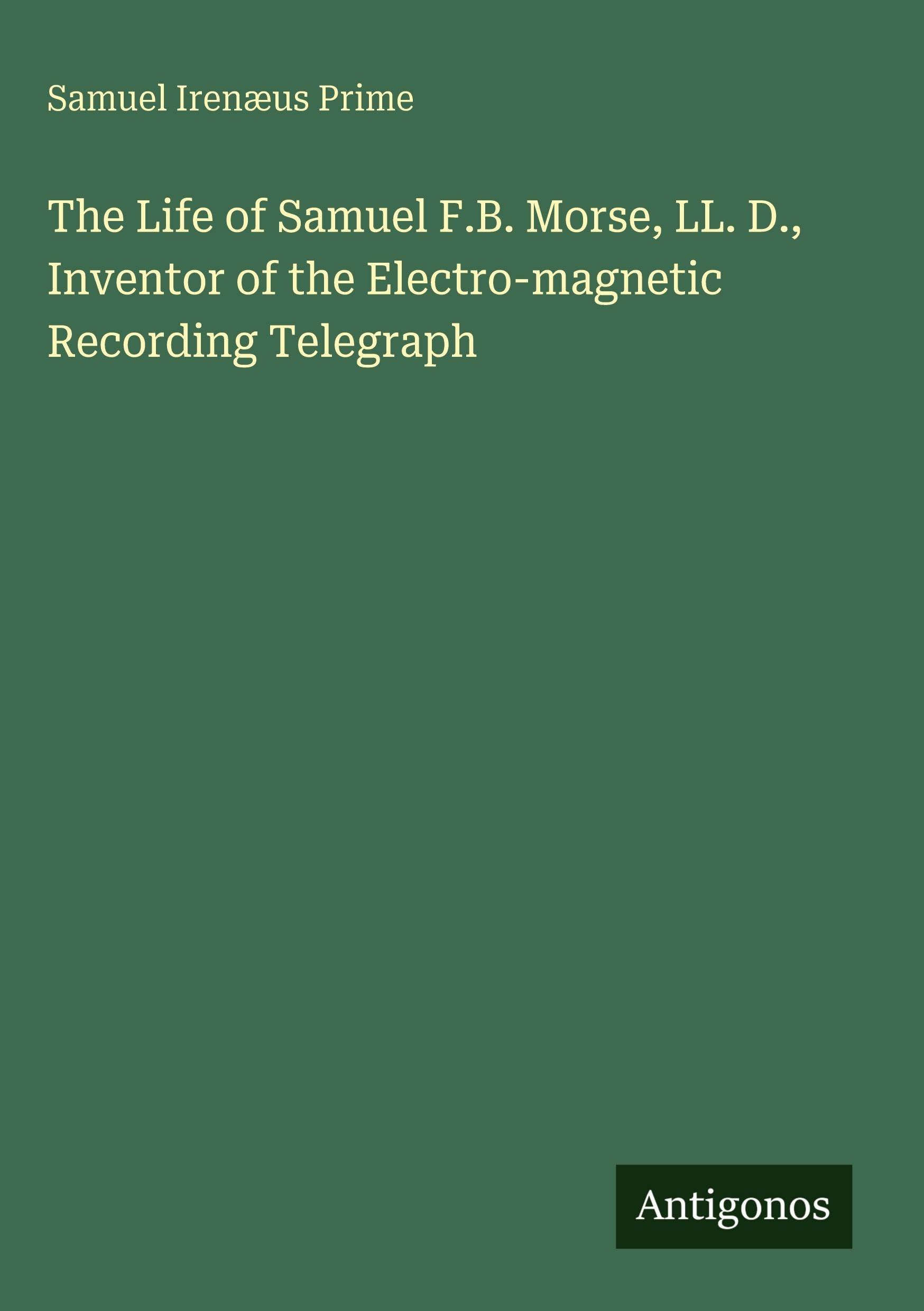 The Life of Samuel F.B. Morse, LL. D., Inventor of the Electro-magnetic Recording Telegraph Classics