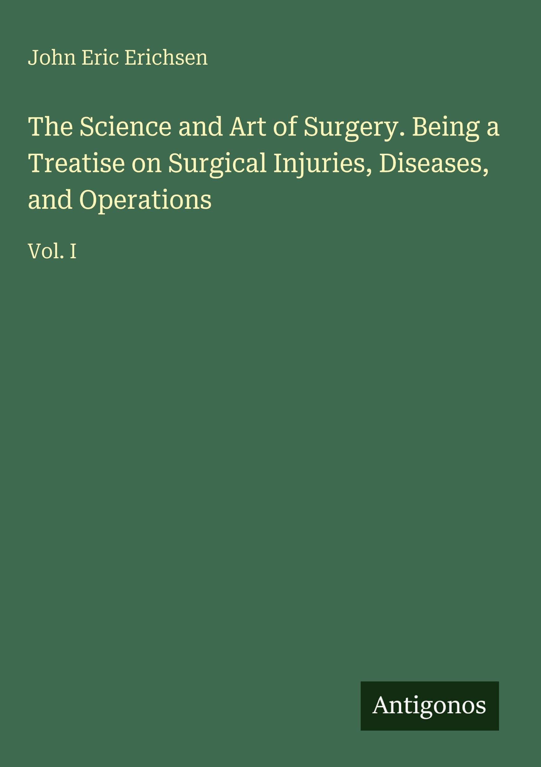 The Science and Art of Surgery. Being a Treatise on Surgical Injuries, Diseases, and Operations Classics
