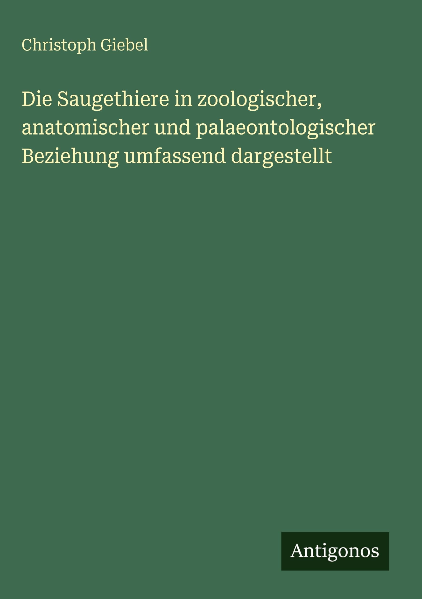 Die Saugethiere in zoologischer, anatomischer und palaeontologischer Beziehung umfassend dargestellt Classics