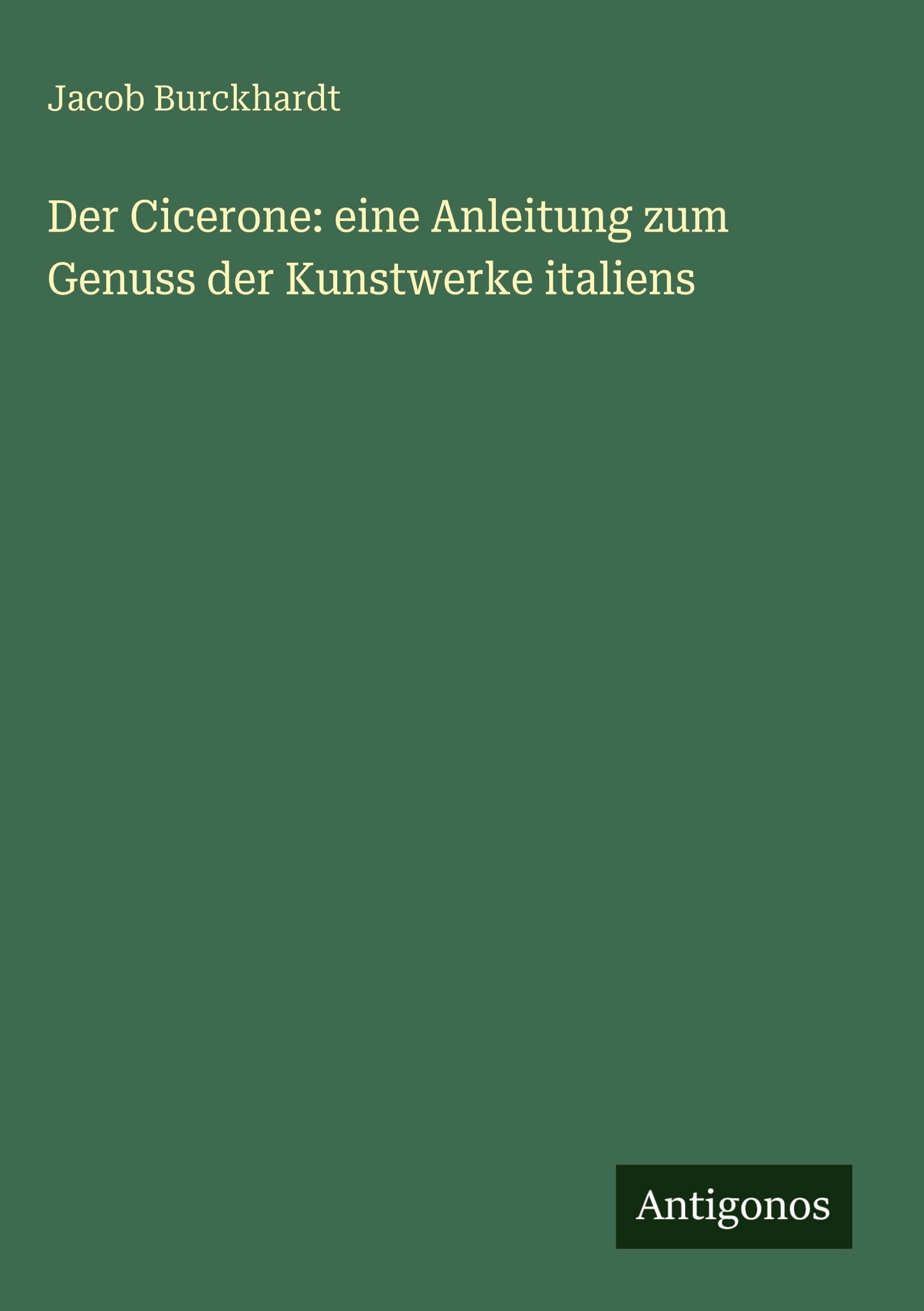 Der Cicerone: eine Anleitung zum Genuss der Kunstwerke italiens Classics