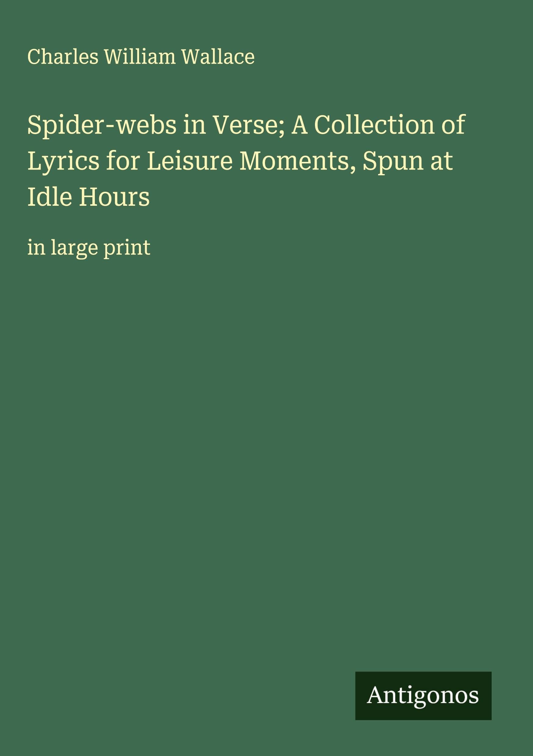 Spider-webs in Verse; A Collection of Lyrics for Leisure Moments, Spun at Idle Hours Classics