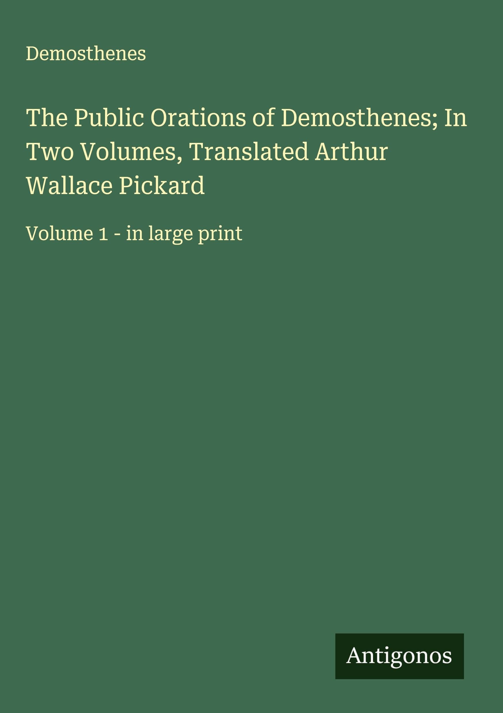 The Public Orations of Demosthenes; In Two Volumes, Translated Arthur Wallace Pickard Classics