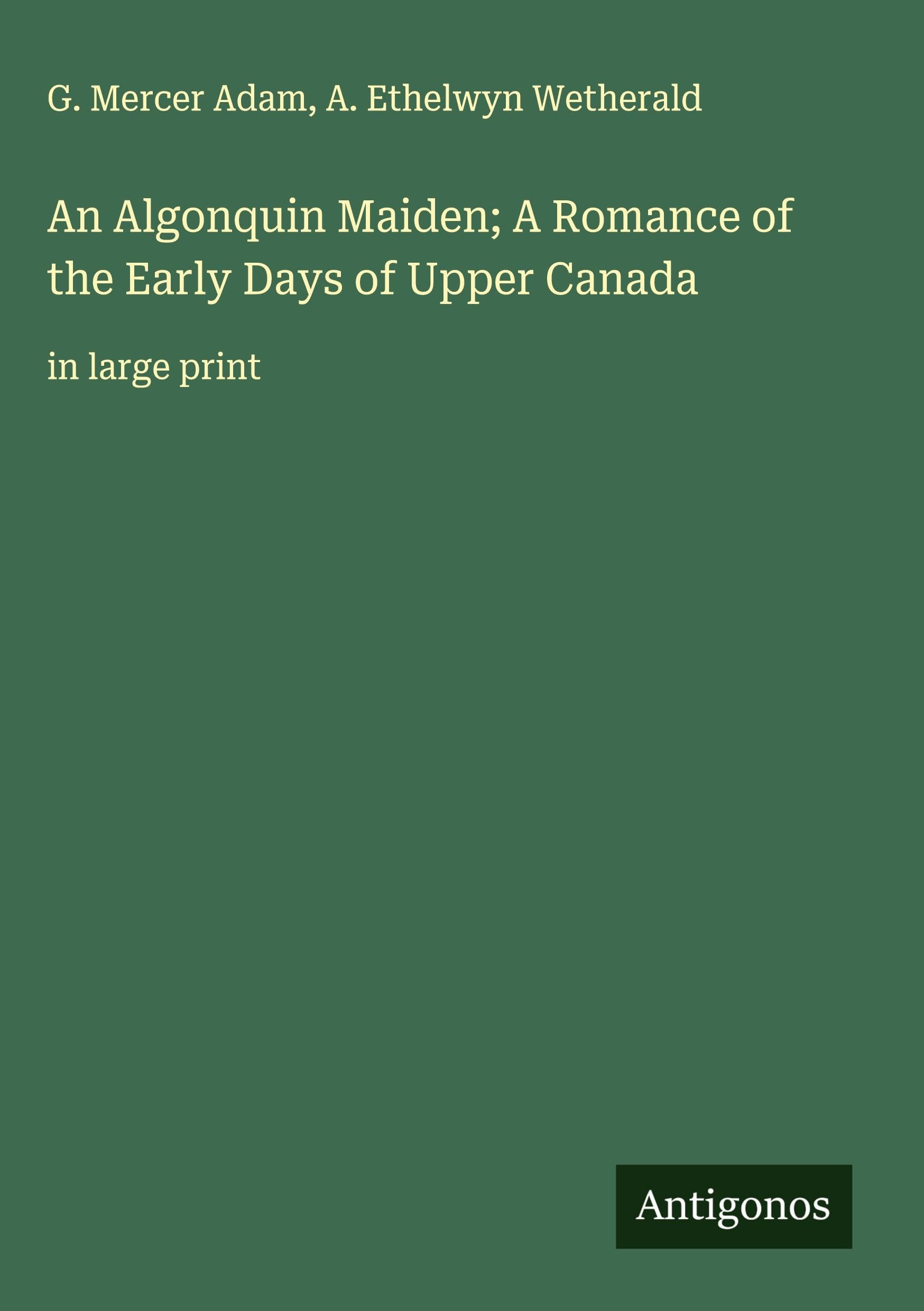 An Algonquin Maiden; A Romance of the Early Days of Upper Canada Classics