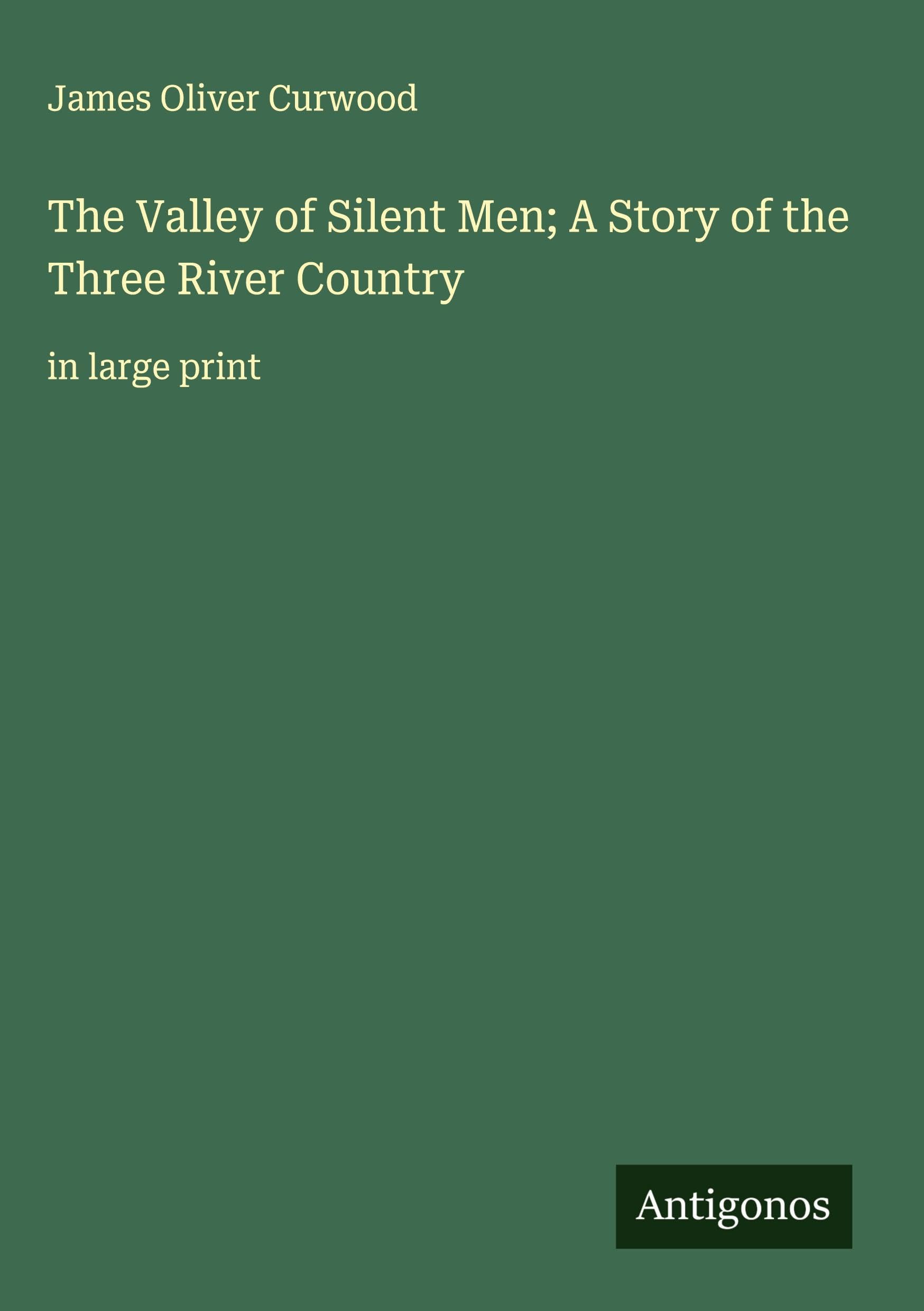 The Valley of Silent Men; A Story of the Three River Country Classics