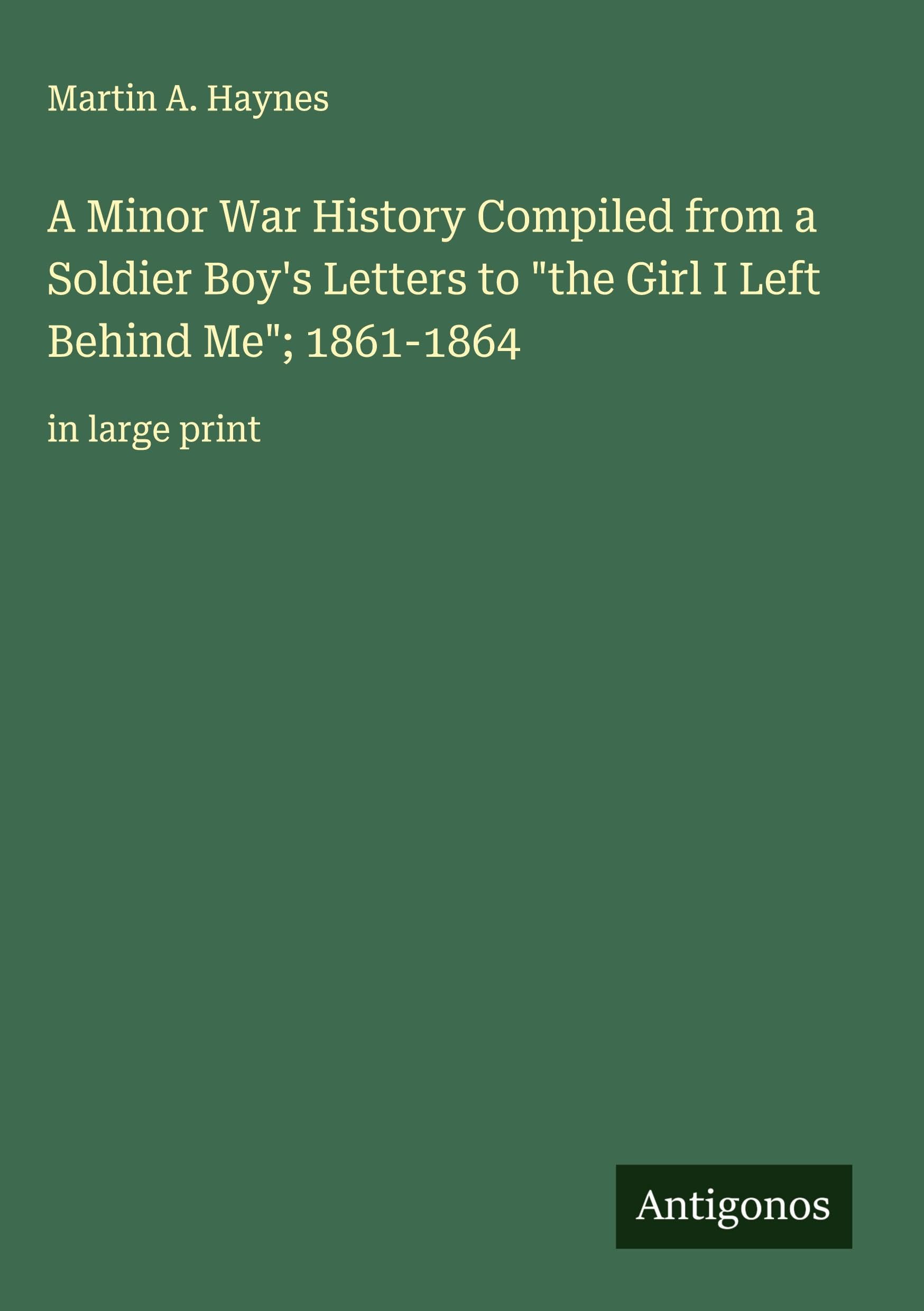 A Minor War History Compiled from a Soldier Boy's Letters to "the Girl I Left Behind Me"; 1861-1864 Classics