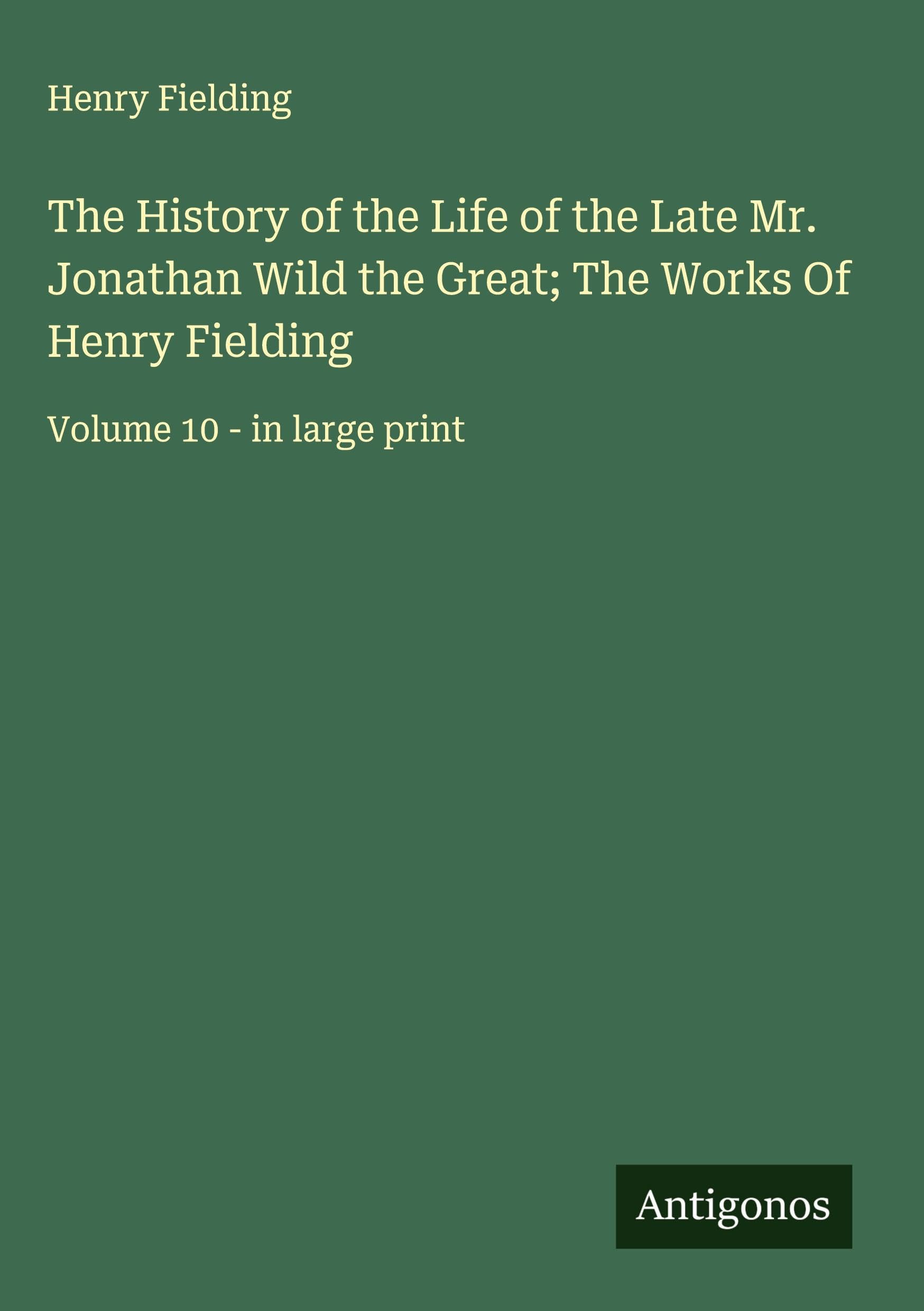 The History of the Life of the Late Mr. Jonathan Wild the Great; The Works Of Henry Fielding Classics