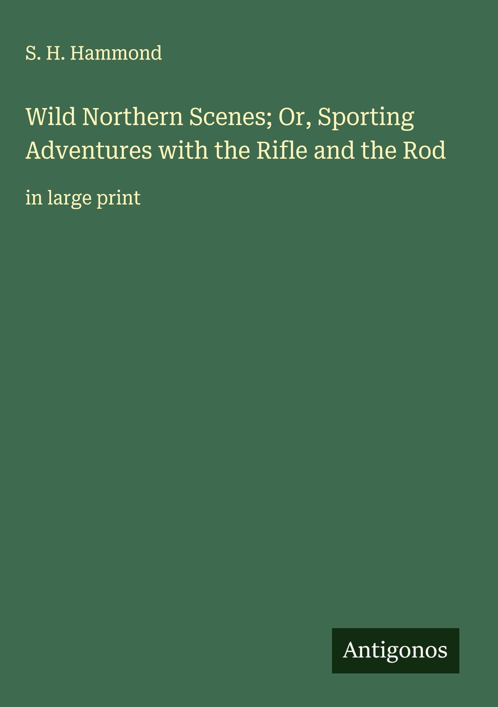 Wild Northern Scenes; Or, Sporting Adventures with the Rifle and the Rod Classics