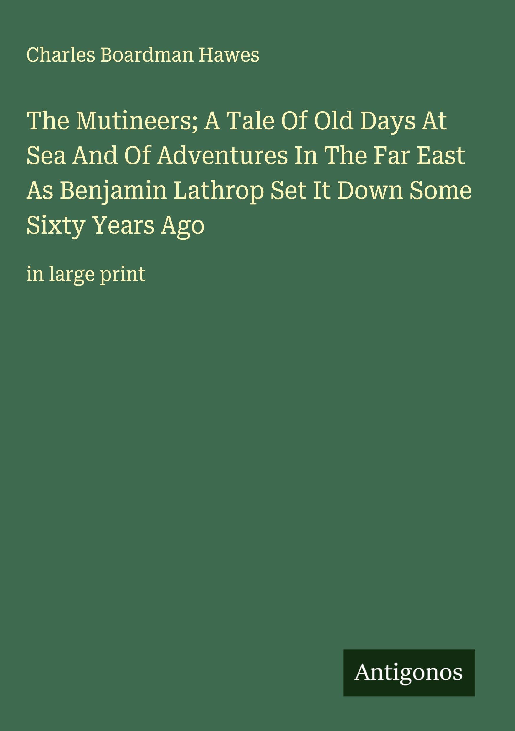 The Mutineers; A Tale Of Old Days At Sea And Of Adventures In The Far East As Benjamin Lathrop Set It Down Some Sixty Years Ago Classics