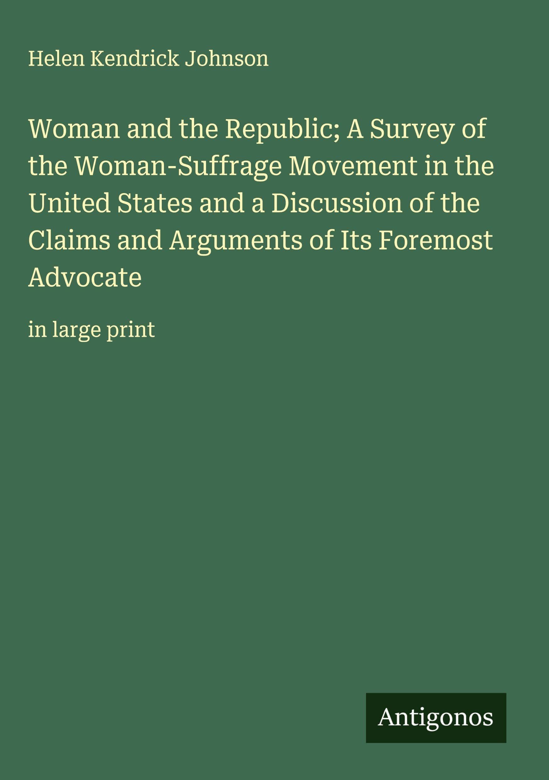 Woman and the Republic; A Survey of the Woman-Suffrage Movement in the United States and a Discussion of the Claims and Arguments of Its Foremost Advocate Classics