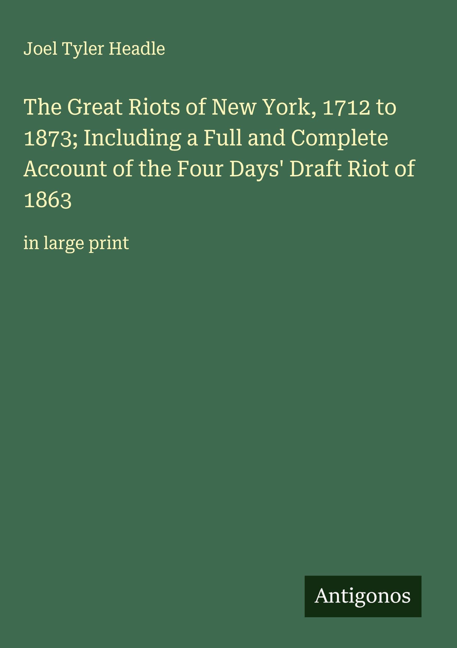 The Great Riots of New York, 1712 to 1873; Including a Full and Complete Account of the Four Days' Draft Riot of 1863 Classics
